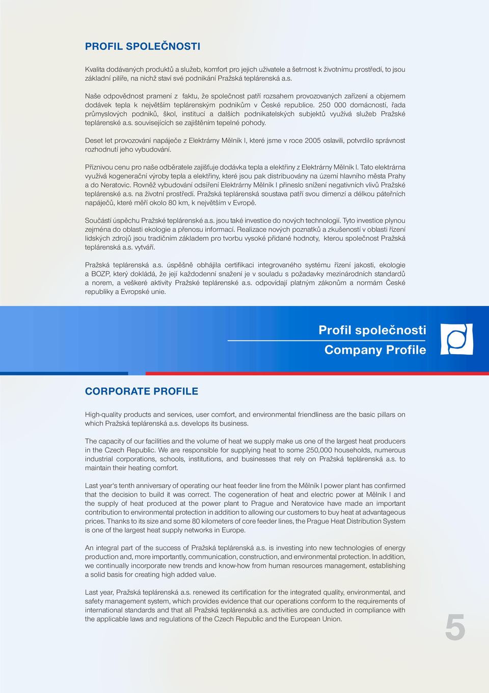 k životnímu prostředí, to jsou základní pilíře, na nichž staví své podnikání Pražská teplárenská a.s. Naše odpovědnost pramení z faktu, že společnost patří rozsahem provozovaných zařízení a objemem dodávek tepla k největším teplárenským podnikům v České republice.