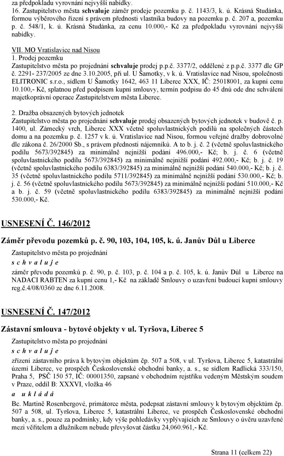 000,- Kč za předpokladu vyrovnání nejvyšší nabídky. VII. MO Vratislavice nad Nisou 1. Prodej pozemku prodej p.p.č. 3377/2, oddělené z p.p.č. 3377 dle GP č. 2291-237/2005 ze dne 3.10.2005, při ul.