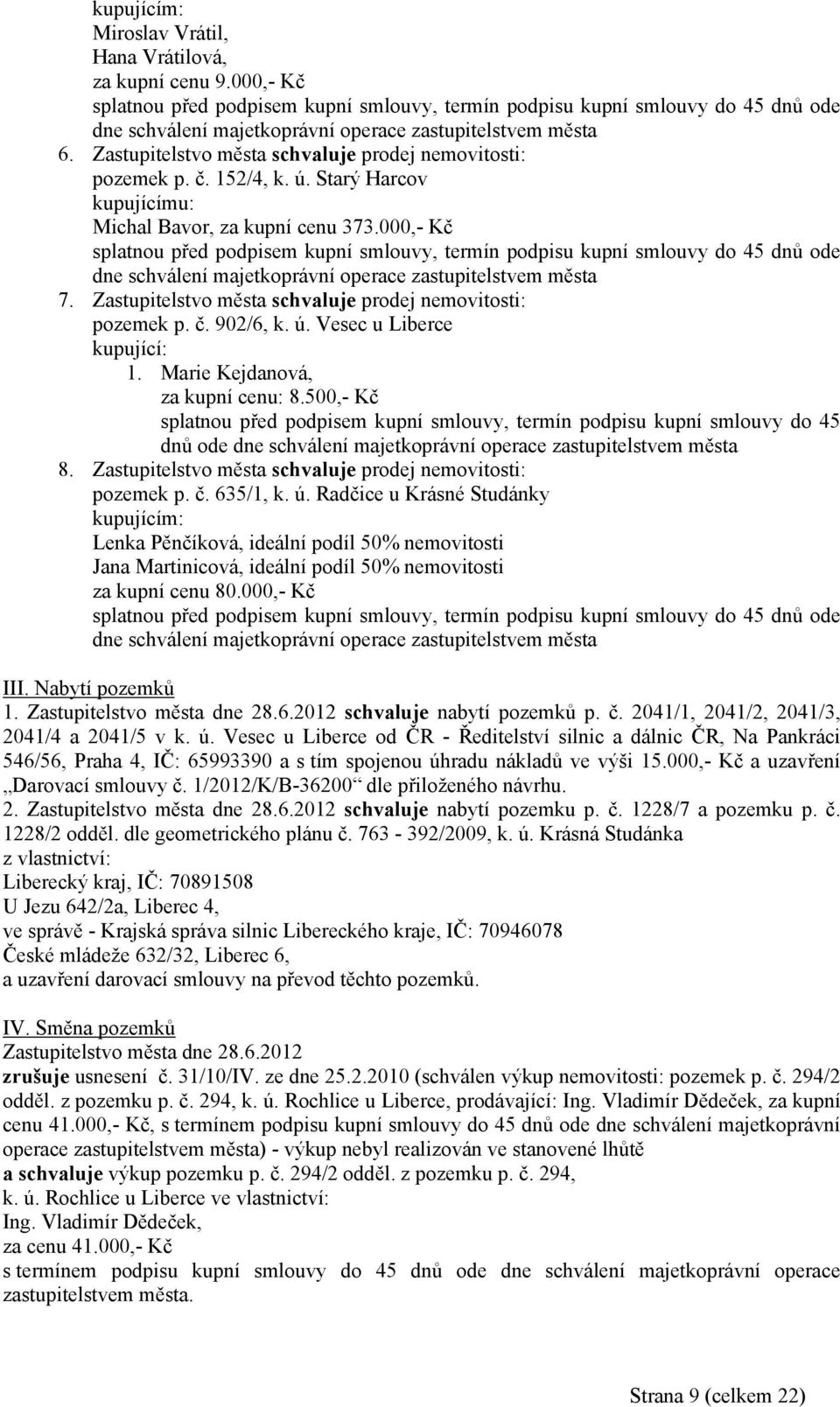 Zastupitelstvo města prodej nemovitosti: pozemek p. č. 152/4, k. ú. Starý Harcov kupujícímu: Michal Bavor, za kupní cenu 373.