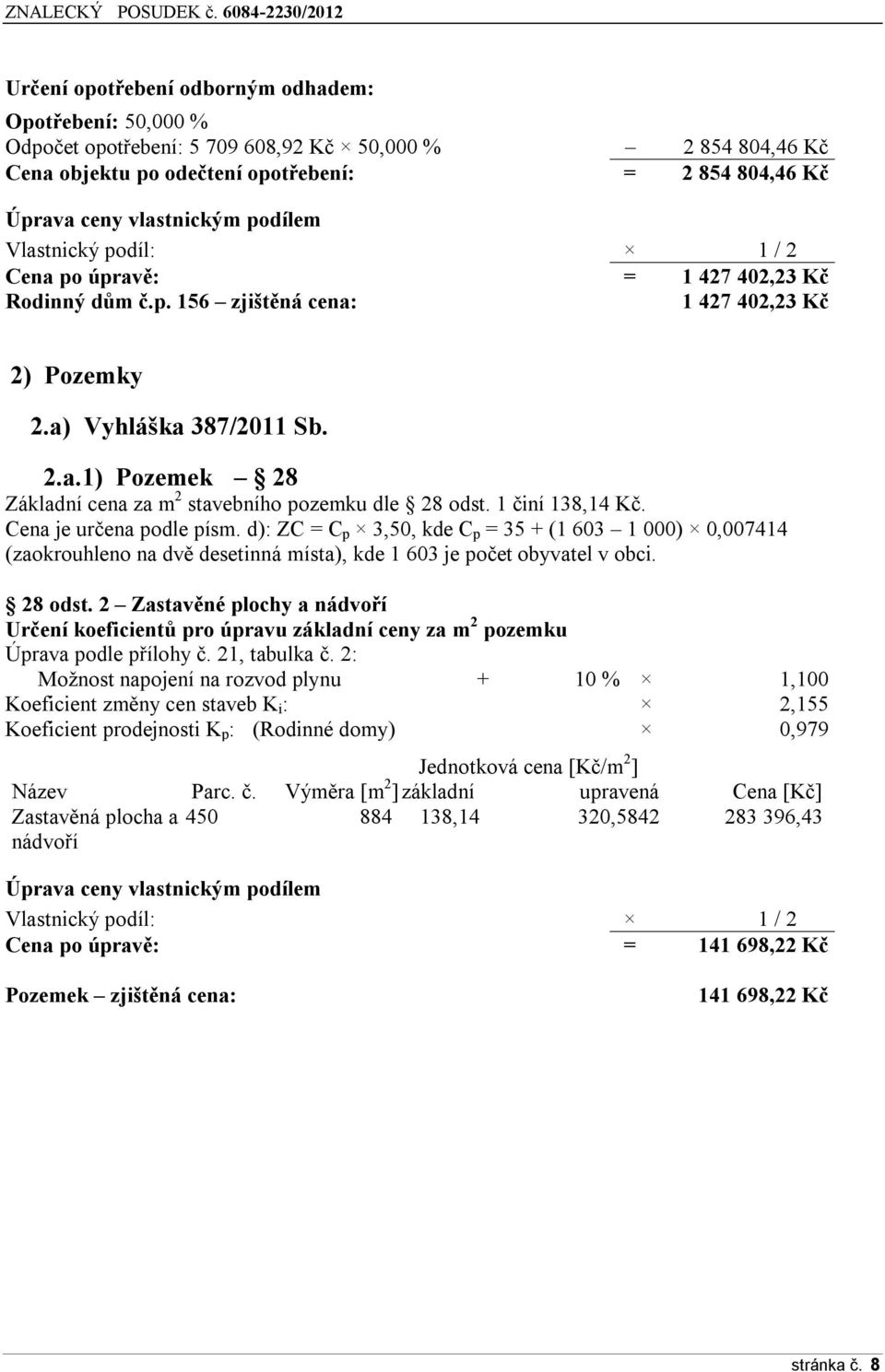 1 činí 138,14 Kč. Cena je určena podle písm. d): ZC = C p 3,50, kde C p = 35 + (1 603 1 000) 0,007414 (zaokrouhleno na dvě desetinná místa), kde 1 603 je počet obyvatel v obci. 28 odst.