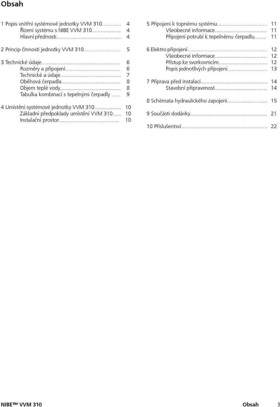 .. Tabulka kombinací s tepelnými čerpadly... 4 Umístění systémové jednotky VVM 310... Základní předpoklady umístění VVM 310... Instalační prostor... 5 6 6 7 8 8 9 10 10 10 6 Elektro připojení.