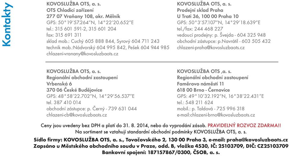 Prodejní sklad Praha U Trati 36, 100 00 Praha 10 GPS: 50 3 57.107 N, 14 29 18.639 E tel./fax: 244 468 227 vedoucí prodejny: p. Švejda - 604 325 948 obchodní zástupce: p.