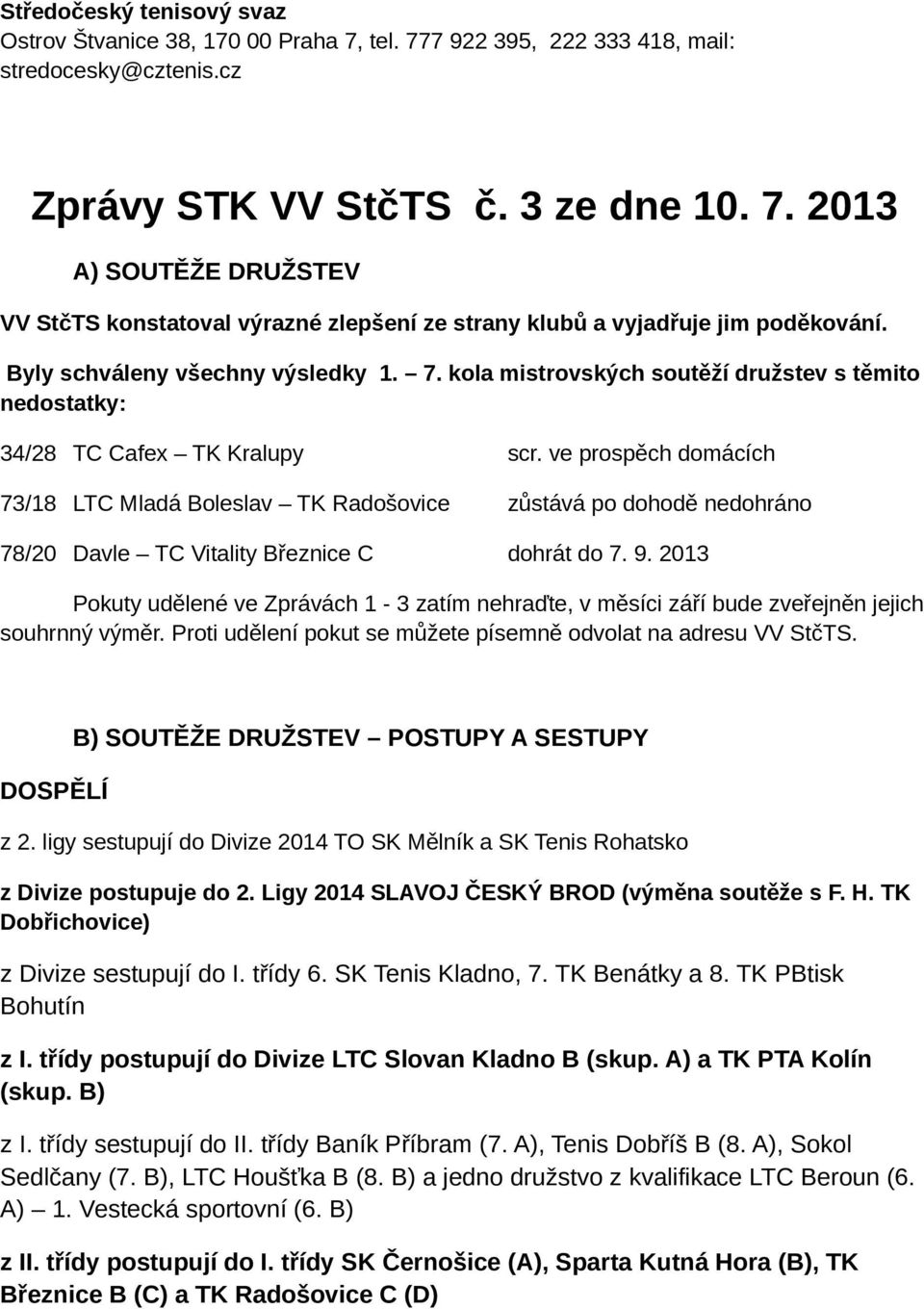 ve prospěch domácích 73/18 LTC Mladá Boleslav TK Radošovice zůstává po dohodě nedohráno 78/20 Davle TC Vitality Březnice C dohrát do 7. 9.