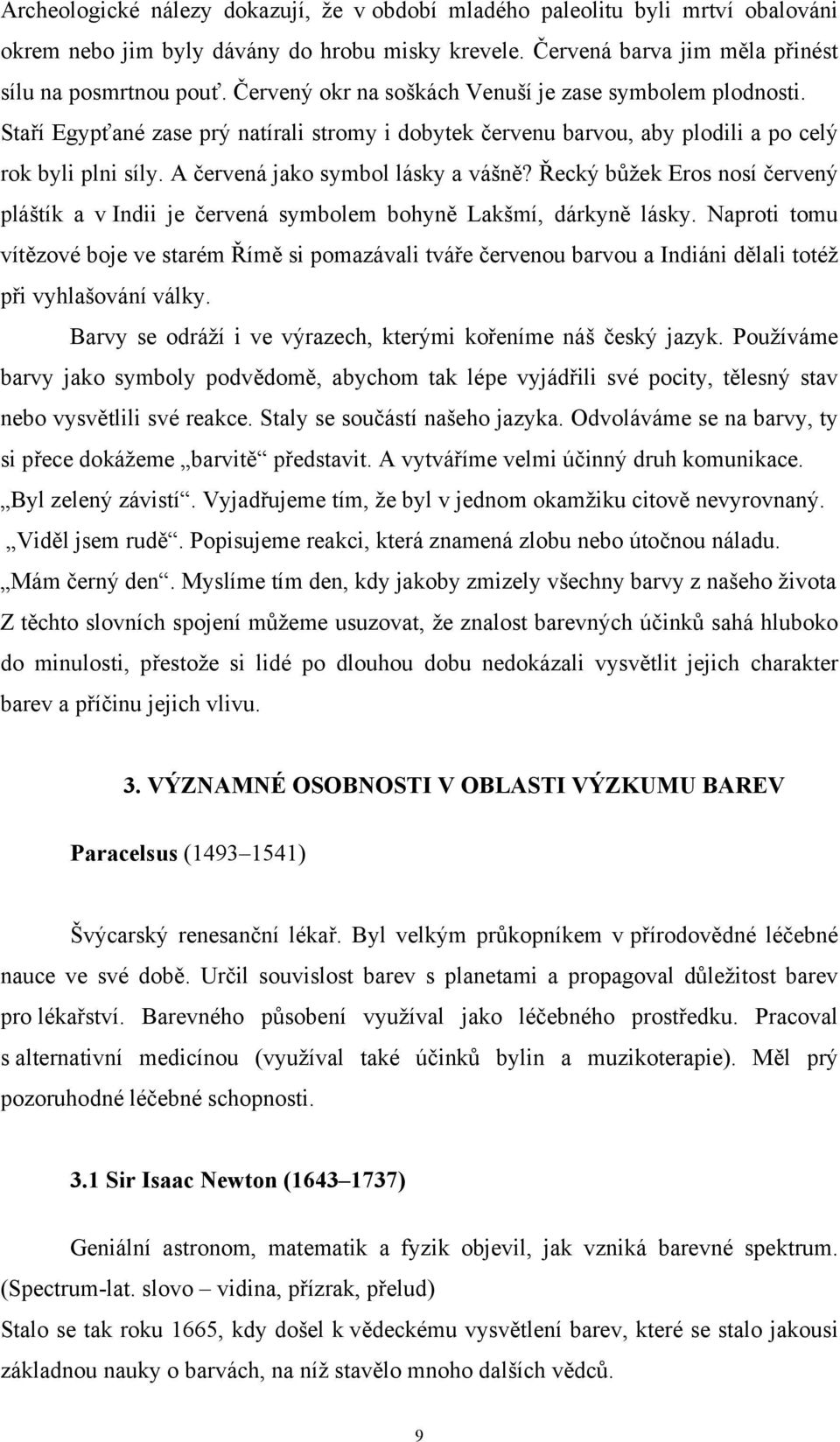 A červená jako symbol lásky a vášně? Řecký bůžek Eros nosí červený pláštík a v Indii je červená symbolem bohyně Lakšmí, dárkyně lásky.