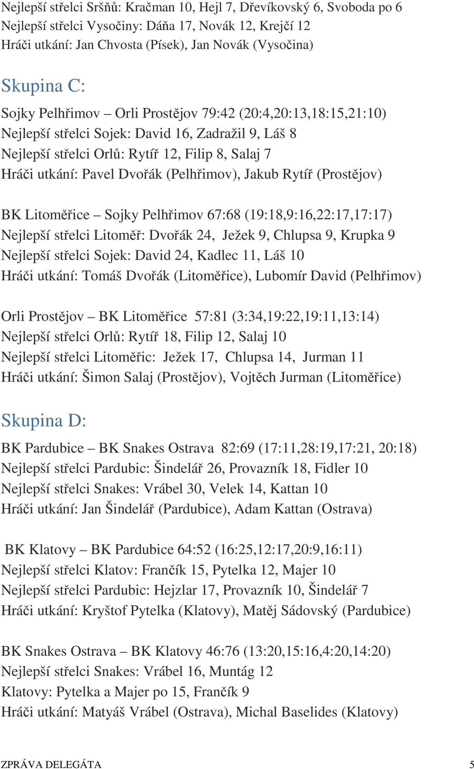 (Pelhřimov), Jakub Rytíř (Prostějov) BK Litoměřice Sojky Pelhřimov 67:68 (19:18,9:16,22:17,17:17) Nejlepší střelci Litoměř: Dvořák 24, Ježek 9, Chlupsa 9, Krupka 9 Nejlepší střelci Sojek: David 24,