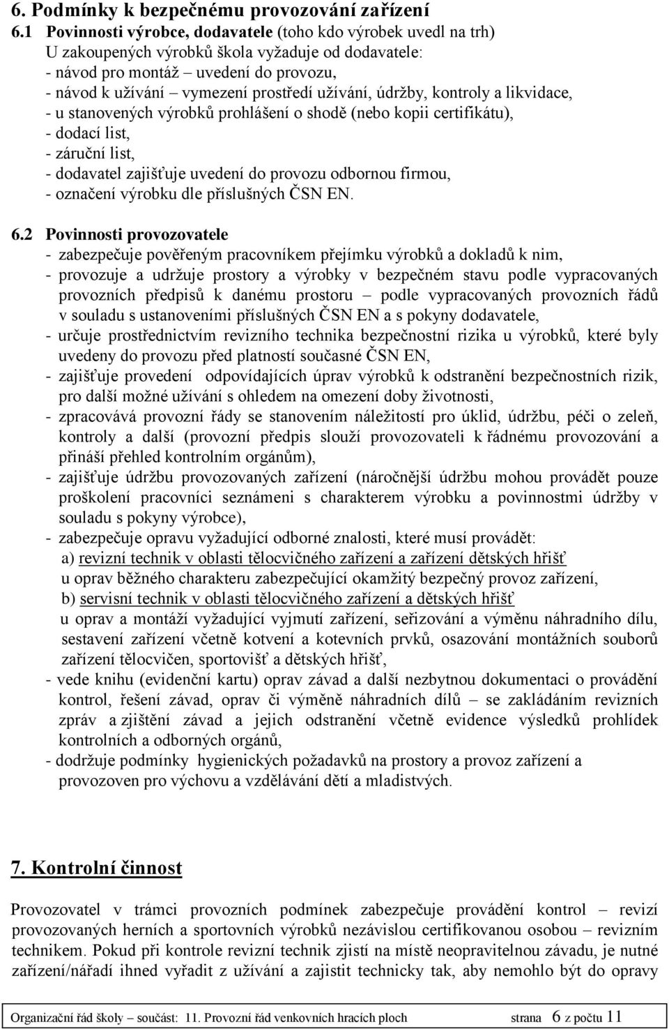 užívání, údržby, kontroly a likvidace, - u stanovených výrobků prohlášení o shodě (nebo kopii certifikátu), - dodací list, - záruční list, - dodavatel zajišťuje uvedení do provozu odbornou firmou, -