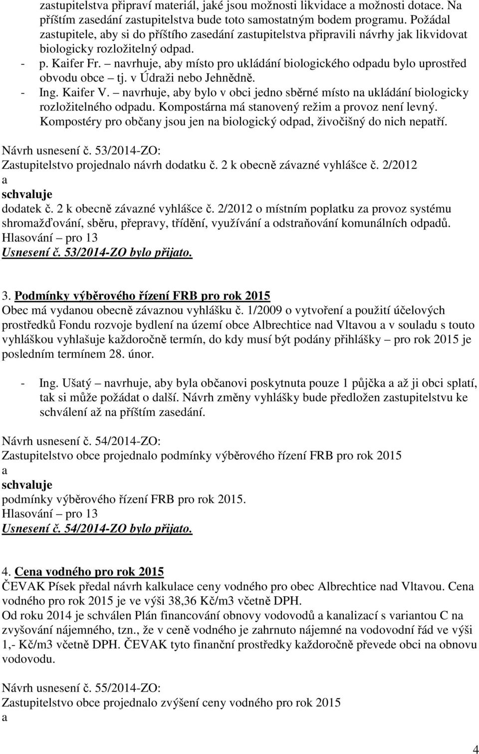 nvrhuje, by místo pro ukládání biologického odpdu bylo uprostřed obvodu obce tj. v Údrži nebo Jehnědně. - Ing. Kifer V.