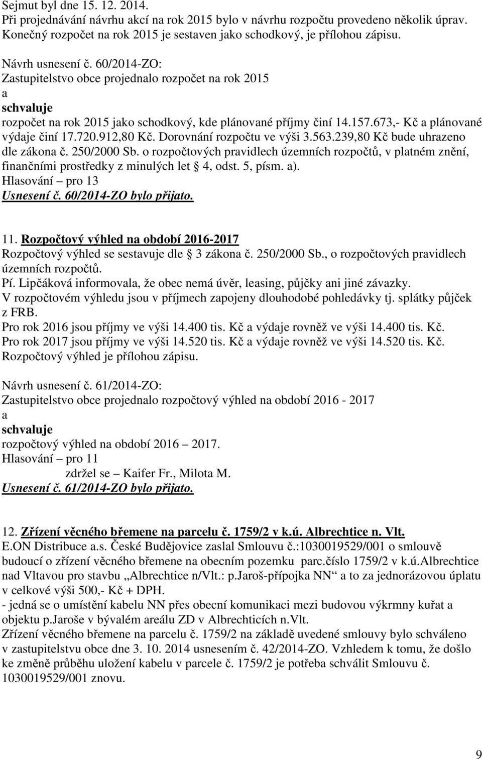 912,80 Kč. Dorovnání rozpočtu ve výši 3.563.239,80 Kč bude uhrzeno dle zákon č. 250/2000 Sb. o rozpočtových prvidlech územních rozpočtů, v pltném znění, finnčními prostředky z minulých let 4, odst.