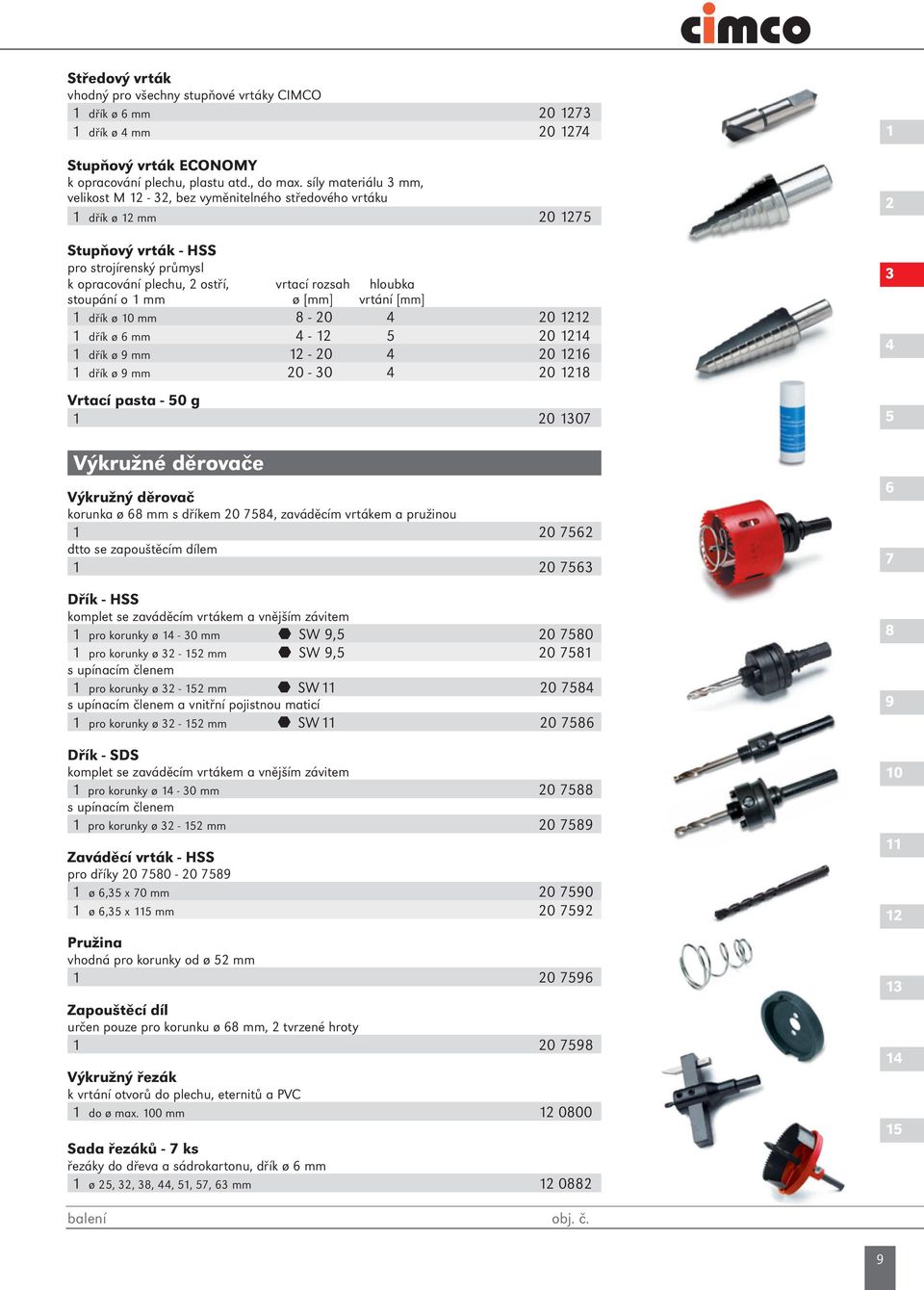 stoupání o 1 mm ø [mm] vrtání [mm] 1 dřík ø 10 mm 8-20 4 20 1212 1 dřík ø 6 mm 4-12 5 20 1214 1 dřík ø 9 mm 12-20 4 20 1216 1 dřík ø 9 mm 20-30 4 20 1218 Vrtací pasta - 50 g 1 20 1307 Výkružné