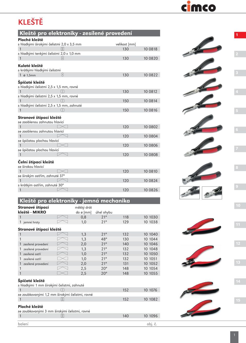 čelistmi 2,5 x 1,5 mm, zahnuté 1 150 10 0816 Stranové štípací kleště se zaoblenou zahnutou hlavicí 1 120 10 0802 se zaoblenou zahnutou hlavicí 1 120 10 0804 se špičatou plochou hlavicí 1 120 10 0806