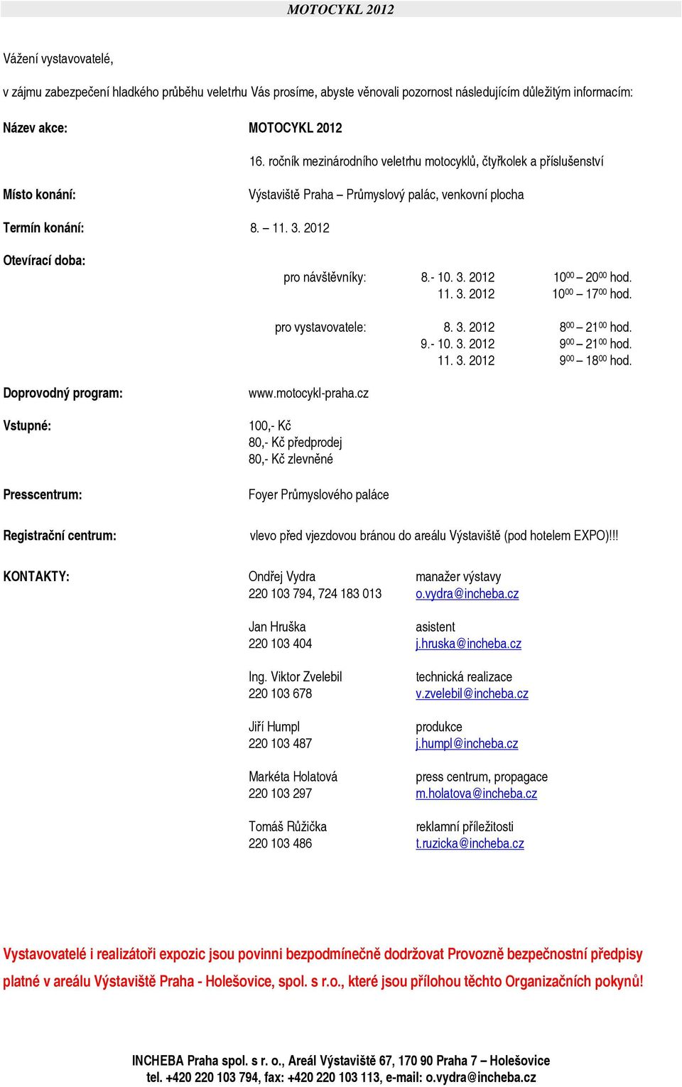 - 10. 3. 2012 10 00 20 00 hod. 11. 3. 2012 10 00 17 00 hod. pro vystavovatele: 8. 3. 2012 8 00 21 00 hod. 9.- 10. 3. 2012 9 00 21 00 hod. 11. 3. 2012 9 00 18 00 hod.