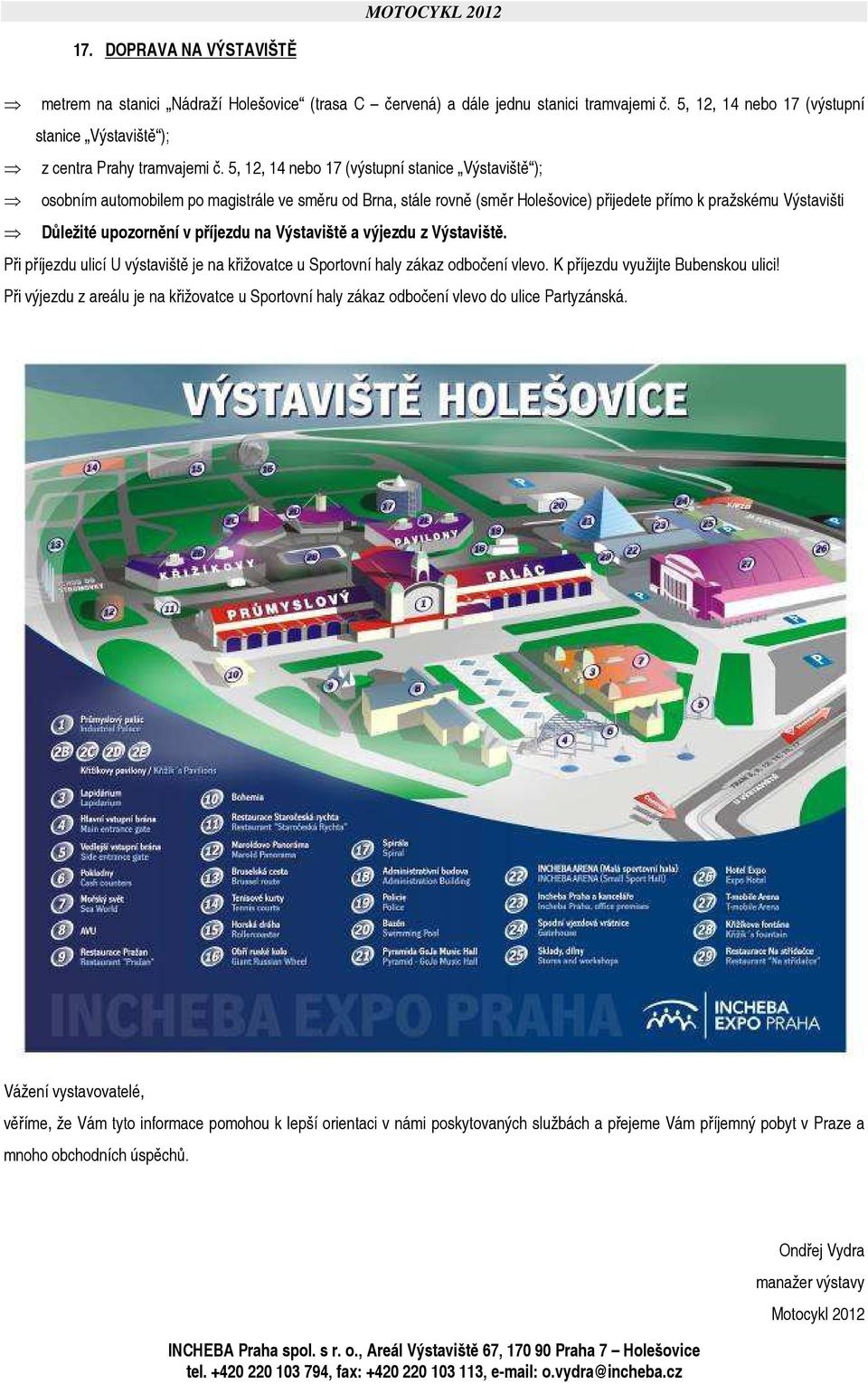 příjezdu na Výstaviště a výjezdu z Výstaviště. Při příjezdu ulicí U výstaviště je na křižovatce u Sportovní haly zákaz odbočení vlevo. K příjezdu využijte Bubenskou ulici!