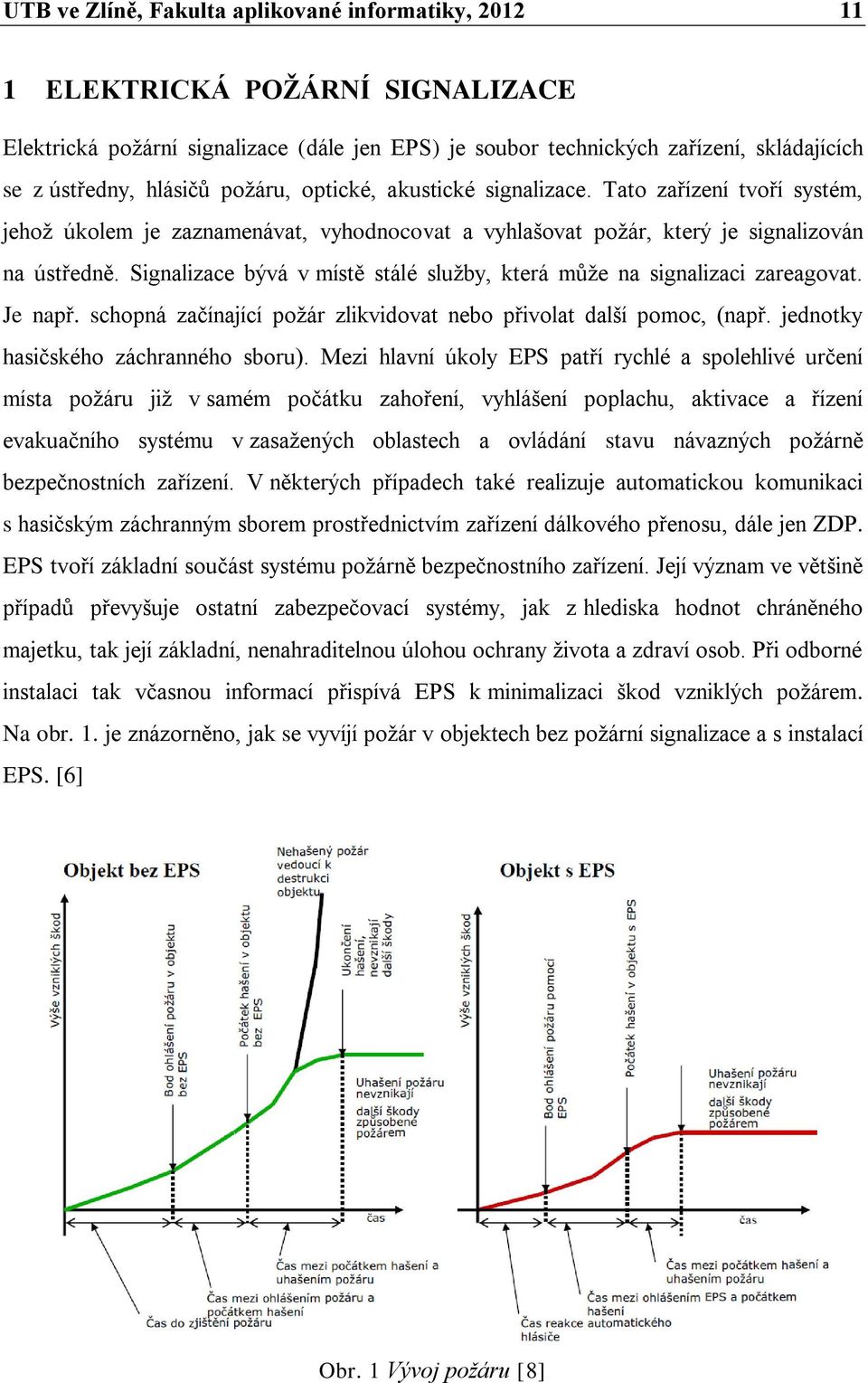 Signalizace bývá v místě stálé služby, která může na signalizaci zareagovat. Je např. schopná začínající požár zlikvidovat nebo přivolat další pomoc, (např. jednotky hasičského záchranného sboru).