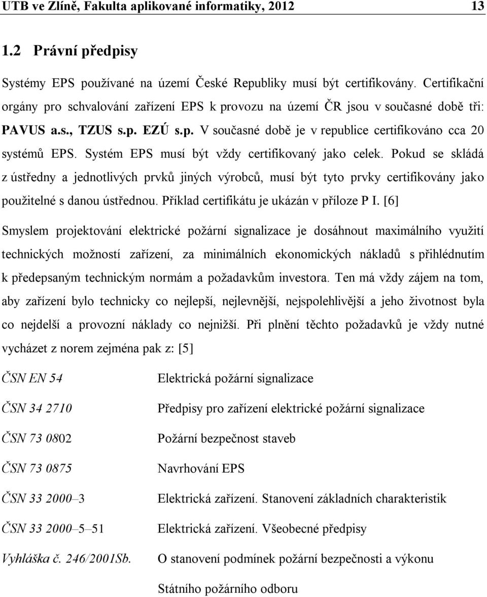 Systém EPS musí být vždy certifikovaný jako celek. Pokud se skládá z ústředny a jednotlivých prvků jiných výrobců, musí být tyto prvky certifikovány jako použitelné s danou ústřednou.