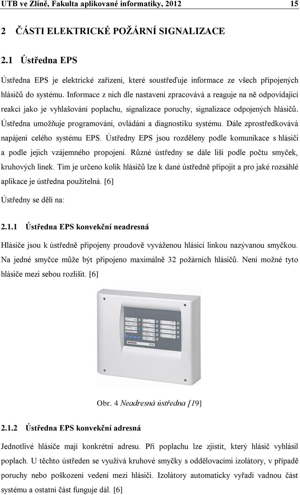 Informace z nich dle nastavení zpracovává a reaguje na ně odpovídající reakcí jako je vyhlašování poplachu, signalizace poruchy, signalizace odpojených hlásičů.
