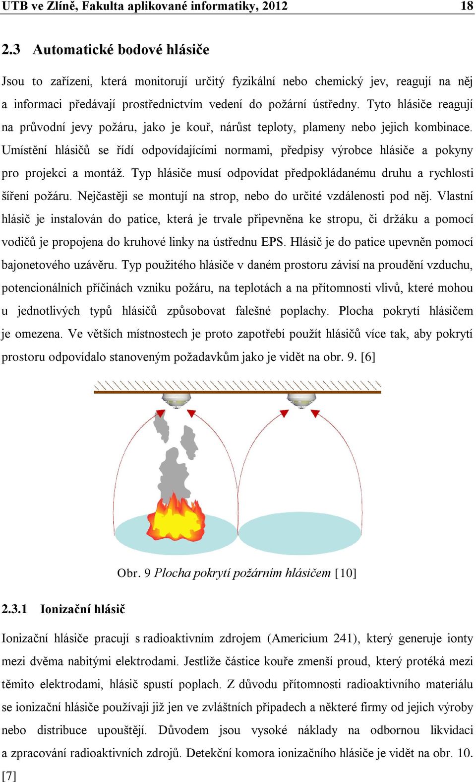 Tyto hlásiče reagují na průvodní jevy požáru, jako je kouř, nárůst teploty, plameny nebo jejich kombinace.