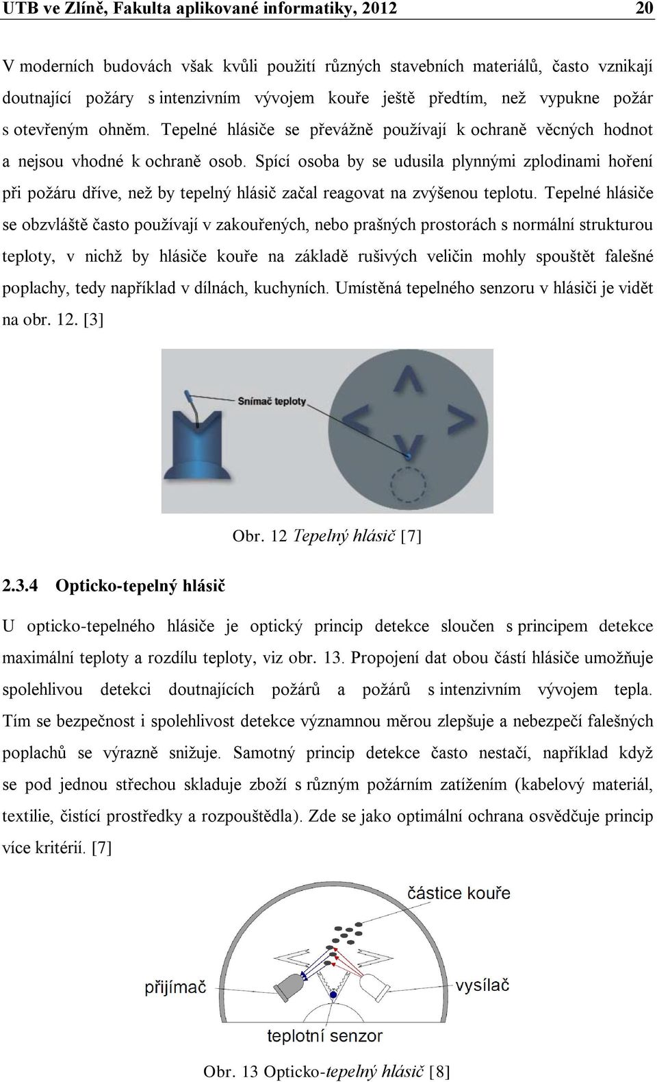 Spící osoba by se udusila plynnými zplodinami hoření při požáru dříve, než by tepelný hlásič začal reagovat na zvýšenou teplotu.