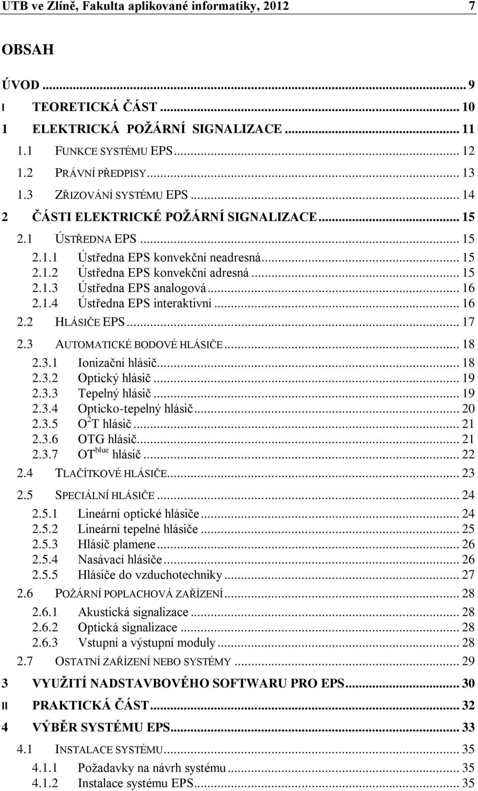 .. 16 2.1.4 Ústředna EPS interaktivní... 16 2.2 HLÁSIČE EPS... 17 2.3 AUTOMATICKÉ BODOVÉ HLÁSIČE... 18 2.3.1 Ionizační hlásič... 18 2.3.2 Optický hlásič... 19 2.3.3 Tepelný hlásič... 19 2.3.4 Opticko-tepelný hlásič.