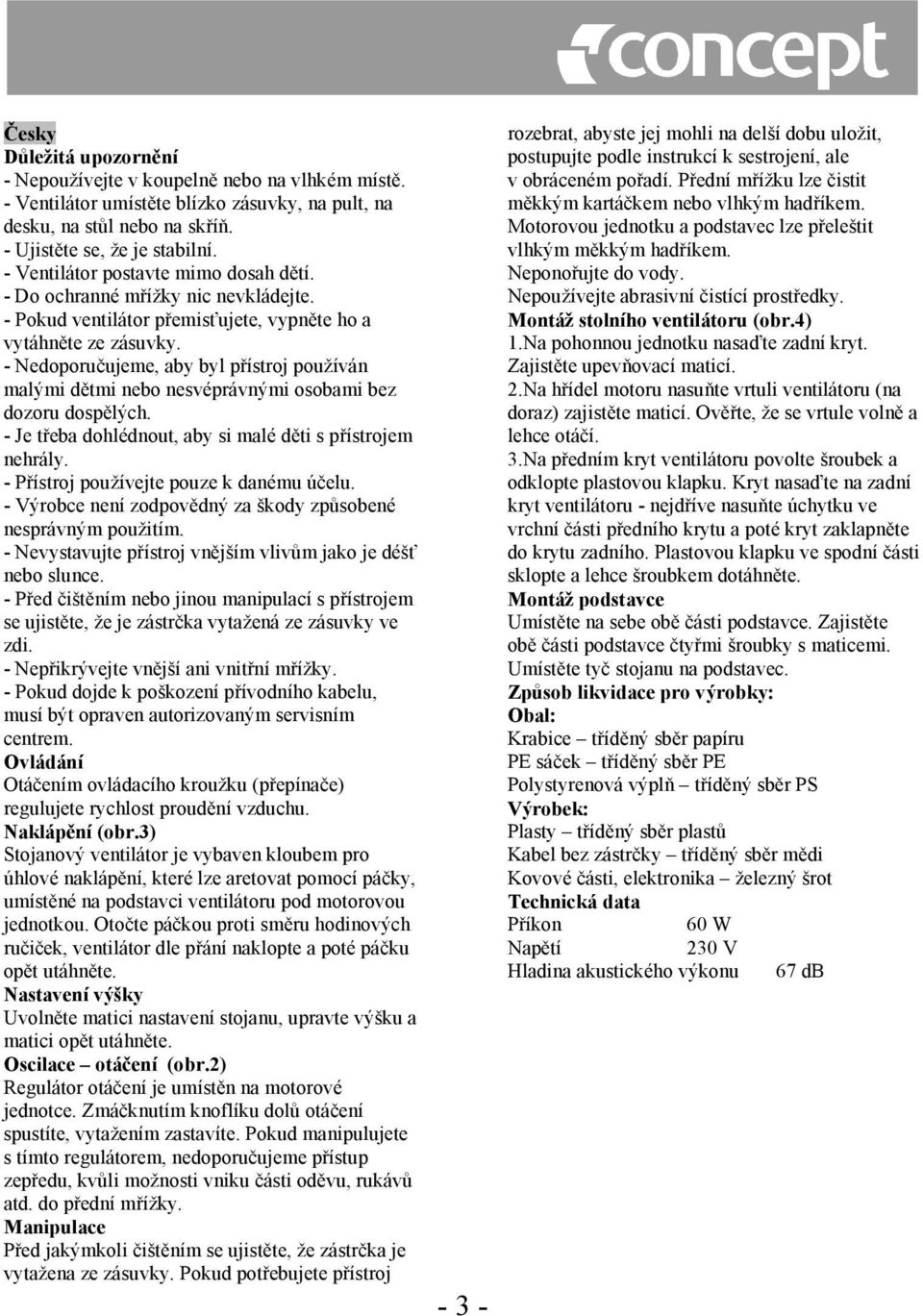 - Nedoporučujeme, aby byl přístroj používán malými dětmi nebo nesvéprávnými osobami bez dozoru dospělých. - Je třeba dohlédnout, aby si malé děti s přístrojem nehrály.