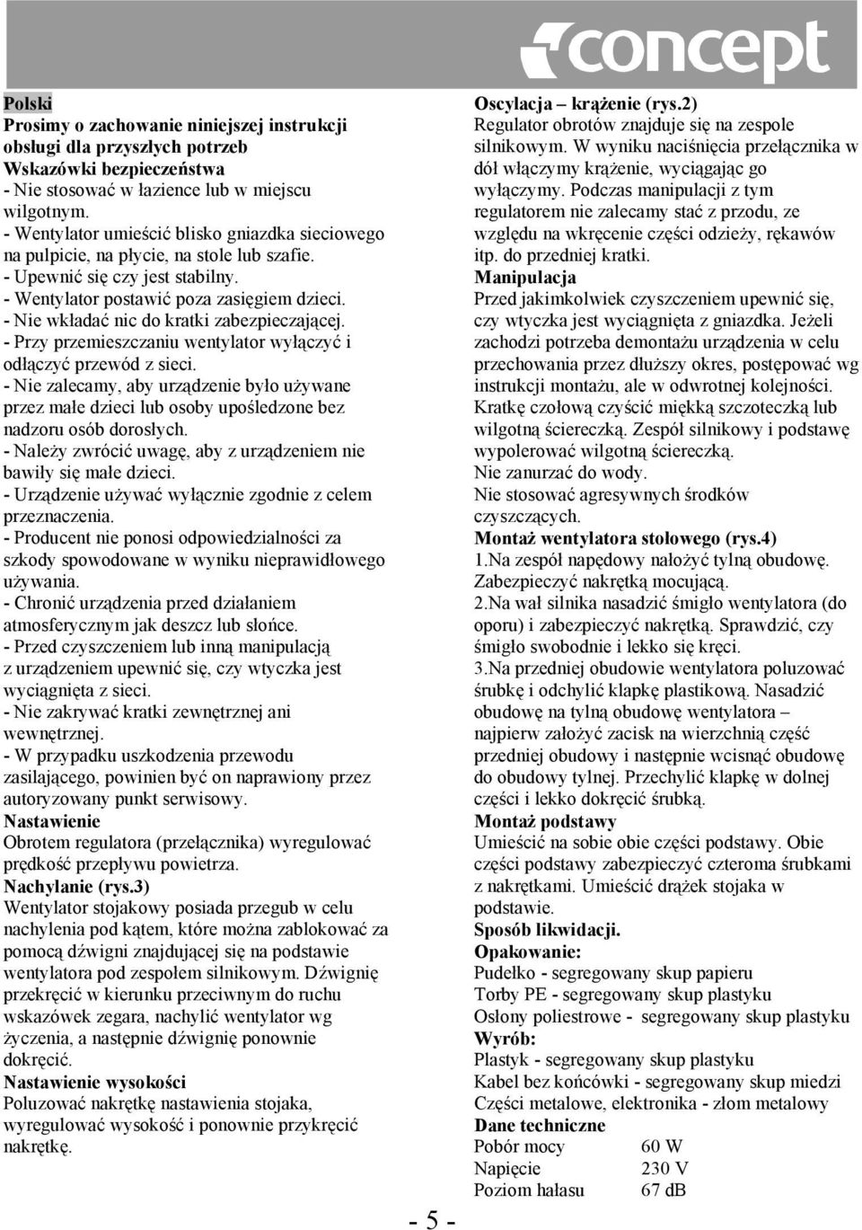 - Nie wkładać nic do kratki zabezpieczającej. - Przy przemieszczaniu wentylator wyłączyć i odłączyć przewód z sieci.