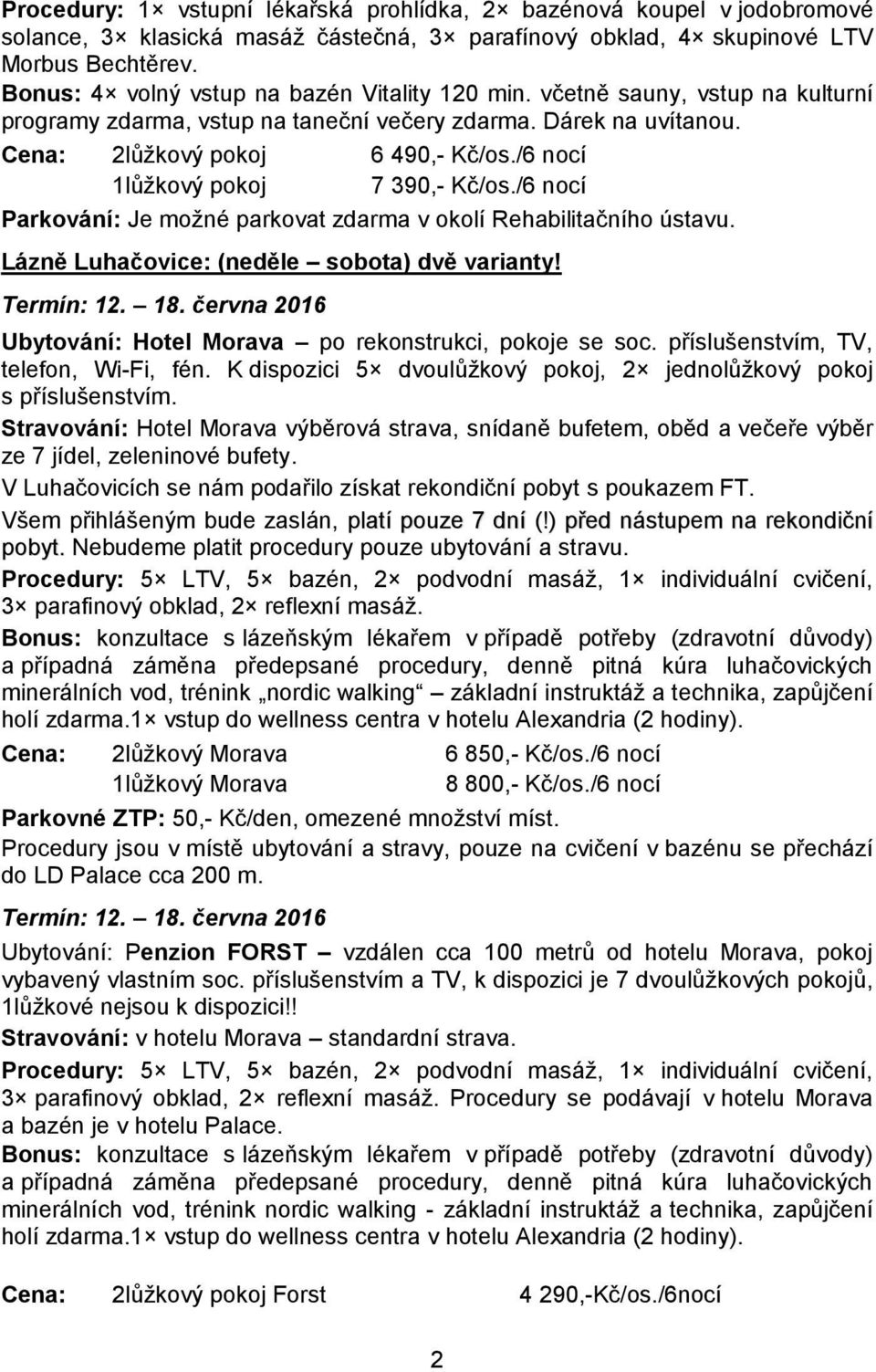 /6 nocí 1lůžkový pokoj 7 390,- Kč/os./6 nocí Parkování: Je možné parkovat zdarma v okolí Rehabilitačního ústavu. Lázně Luhačovice: (neděle sobota) dvě varianty! Termín: 12. 18.