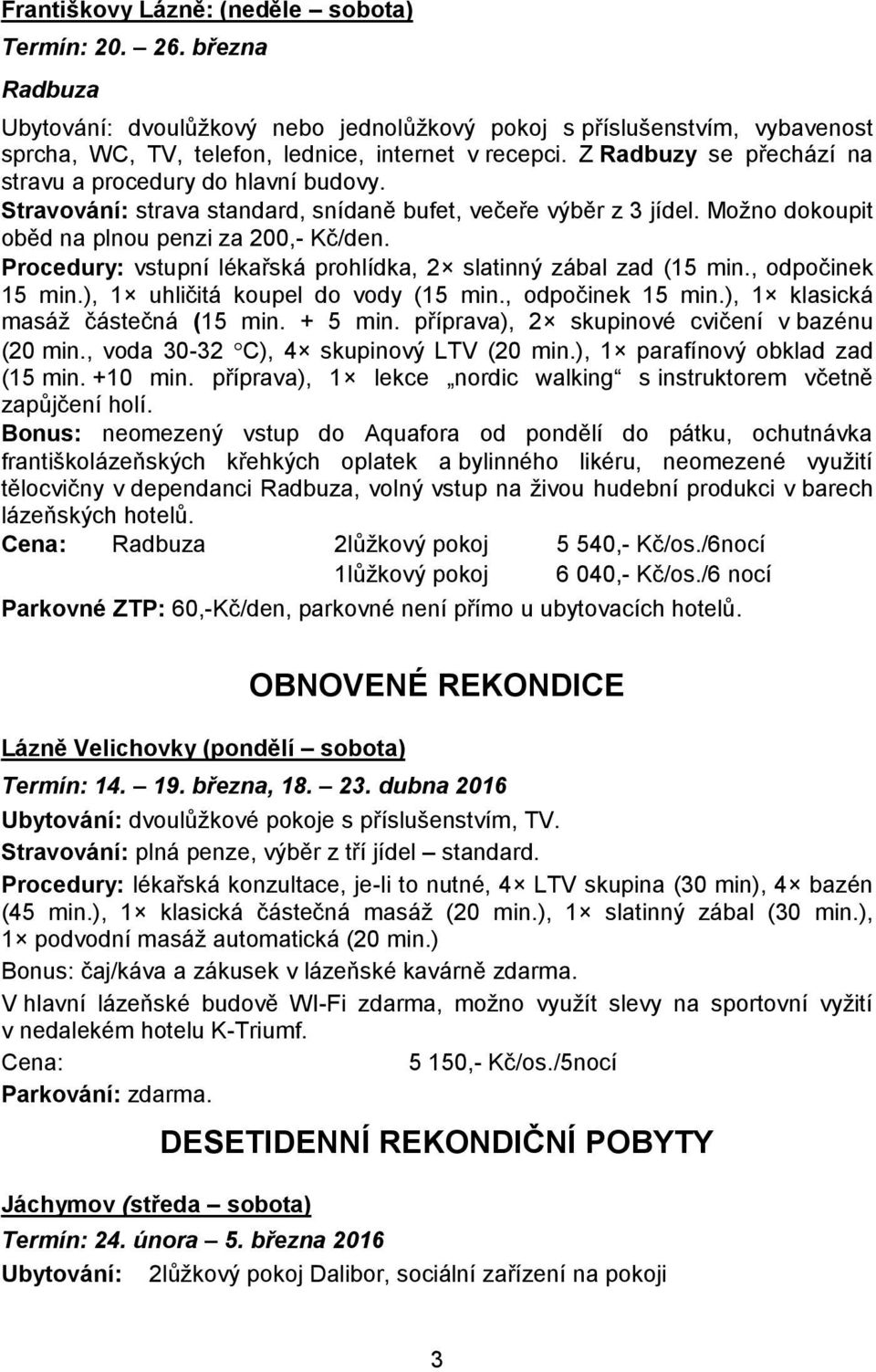 Procedury: vstupní lékařská prohlídka, 2 slatinný zábal zad (15 min., odpočinek 15 min.), 1 uhličitá koupel do vody (15 min., odpočinek 15 min.), 1 klasická masáž částečná (15 min. + 5 min.