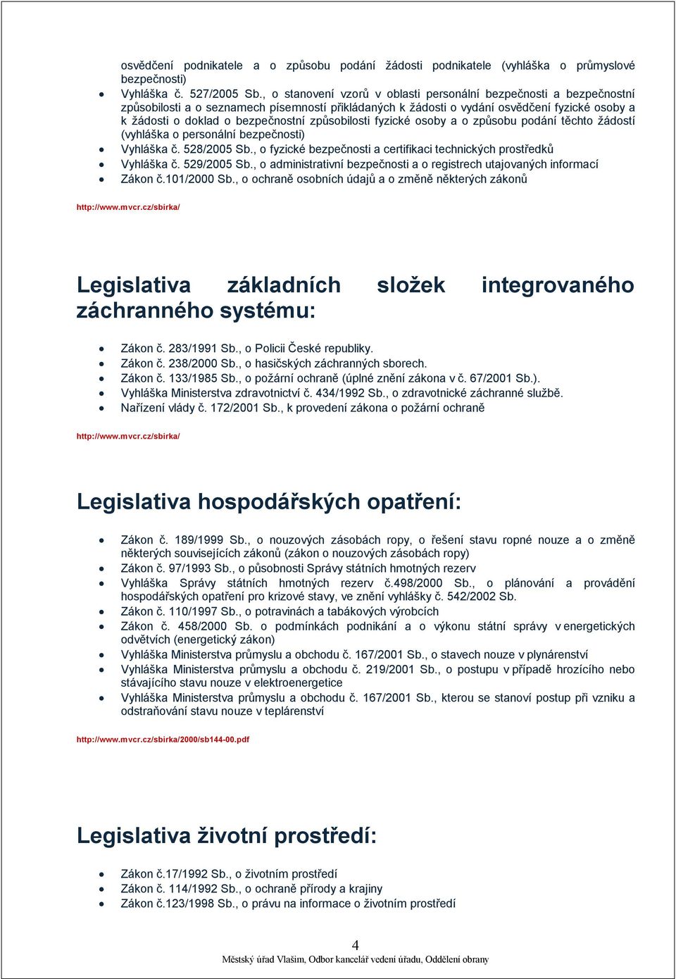 způsobilosti fyzické osoby a o způsobu podání těchto žádostí (vyhláška o personální bezpečnosti) Vyhláška č. 528/2005 Sb., o fyzické bezpečnosti a certifikaci technických prostředků Vyhláška č.