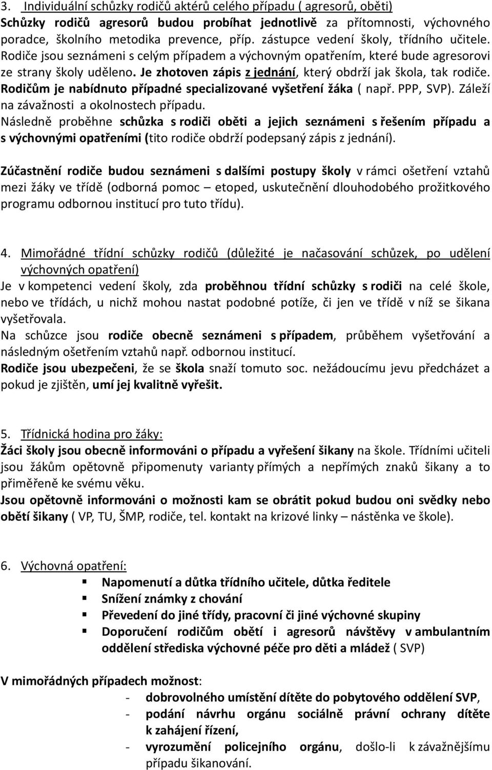 Je zhotoven zápis z jednání, který obdrží jak škola, tak rodiče. Rodičům je nabídnuto případné specializované vyšetření žáka ( např. PPP, SVP). Záleží na závažnosti a okolnostech případu.