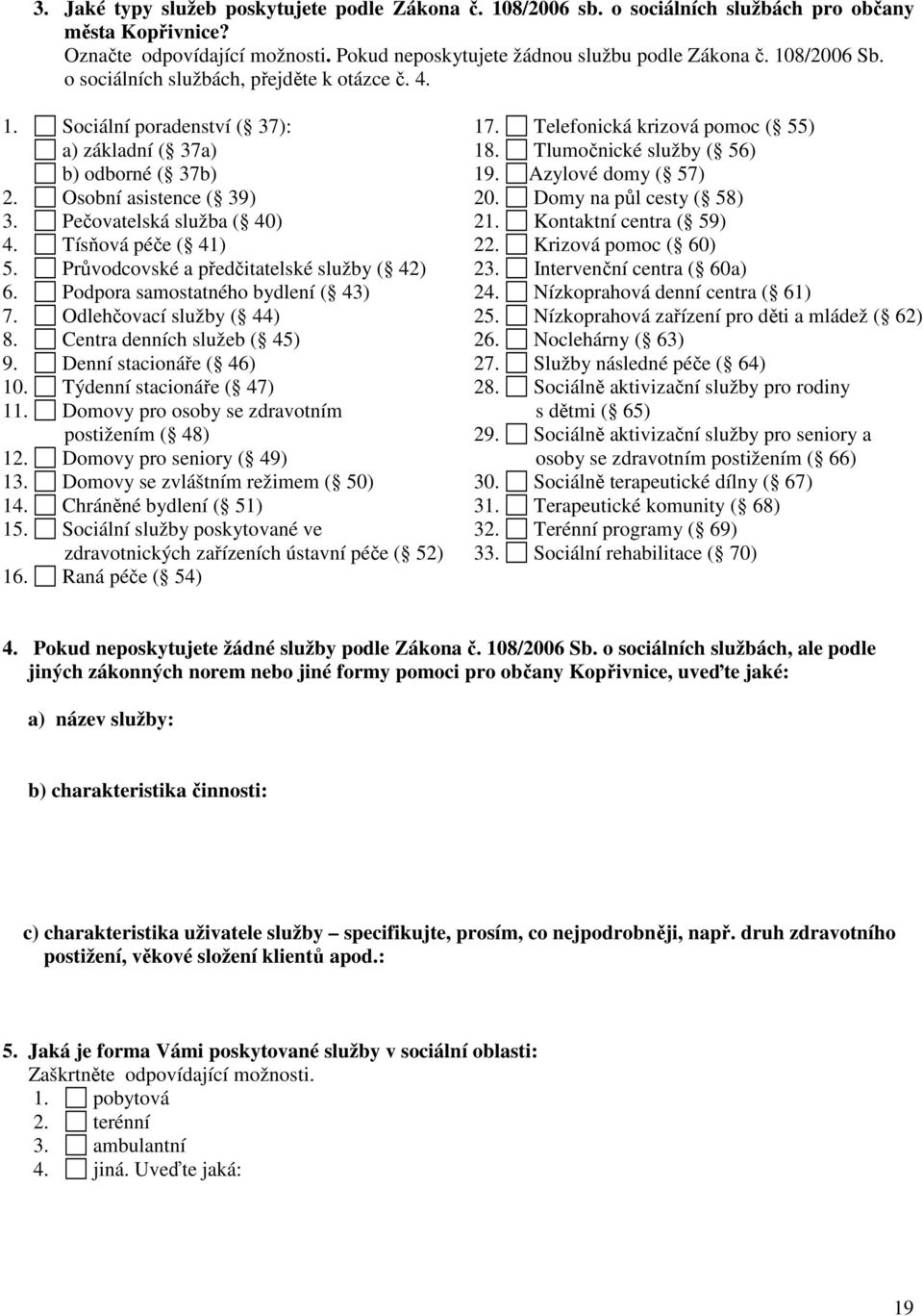 Tísňová péče ( 41) 5. Průvodcovské a předčitatelské služby ( 42) 6. Podpora samostatného bydlení ( 43) 7. Odlehčovací služby ( 44) 8. Centra denních služeb ( 45) 9. Denní stacionáře ( 46) 10.