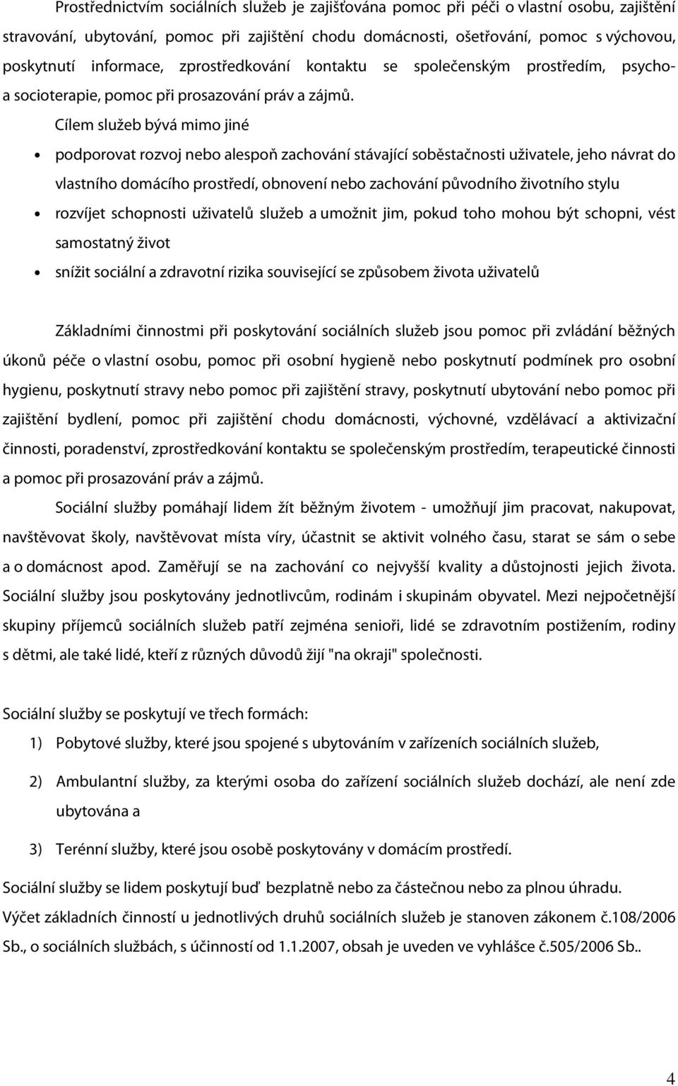 Cílem služeb bývá mimo jiné podporovat rozvoj nebo alespoň zachování stávající soběstačnosti uživatele, jeho návrat do vlastního domácího prostředí, obnovení nebo zachování původního životního stylu