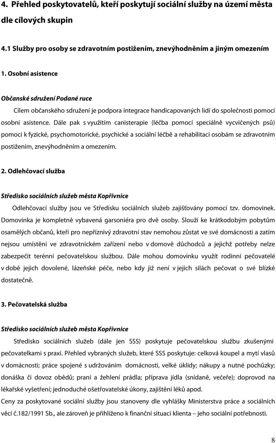 Dále pak s využitím canisterapie (léčba pomocí speciálně vycvičených psů) pomoci k fyzické, psychomotorické, psychické a sociální léčbě a rehabilitaci osobám se zdravotním postižením, znevýhodněním a