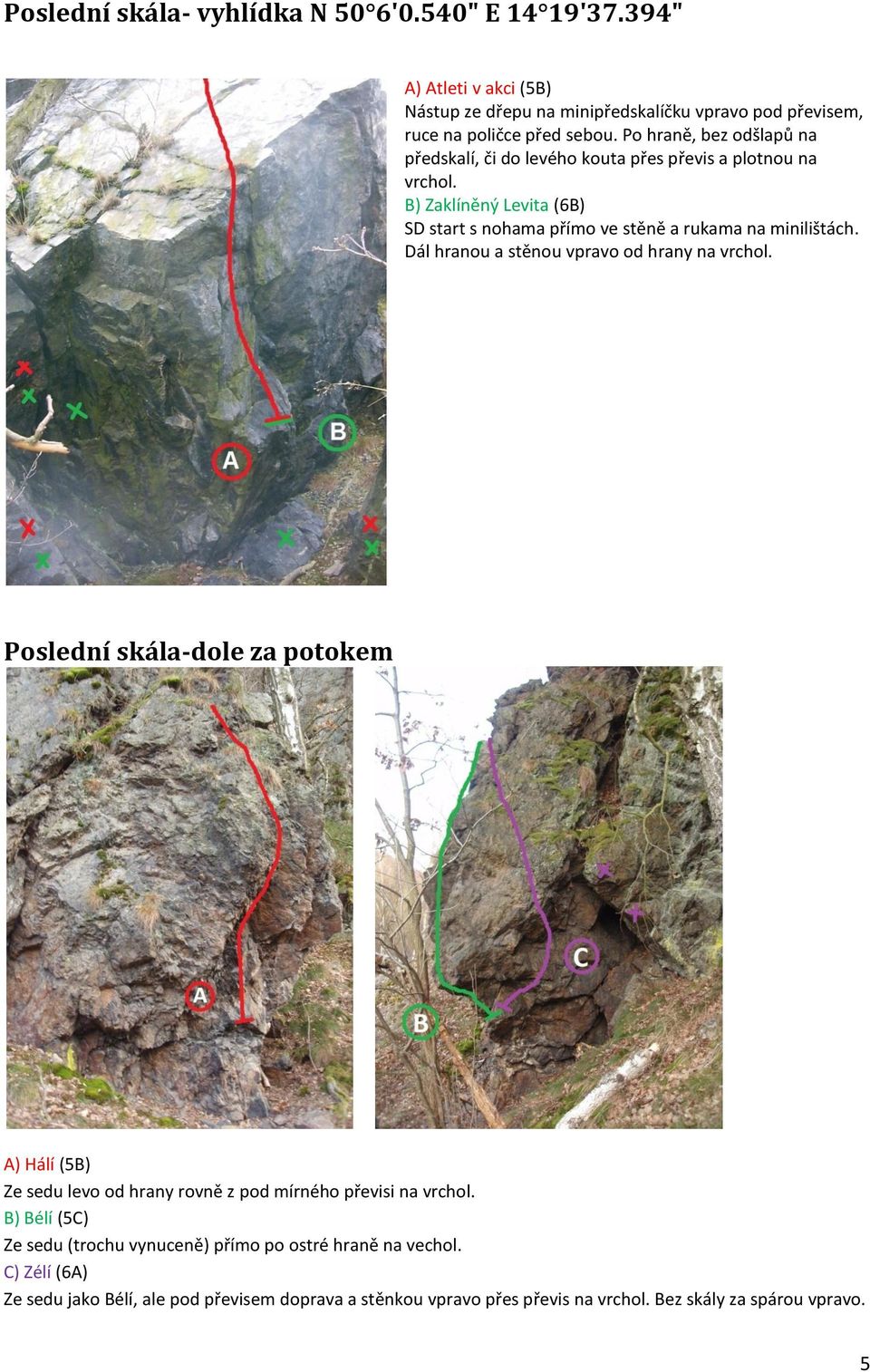 Dál hranou a stěnou vpravo od hrany na vrchol. Poslední skála-dole za potokem A) Hálí (5B) Ze sedu levo od hrany rovně z pod mírného převisi na vrchol.