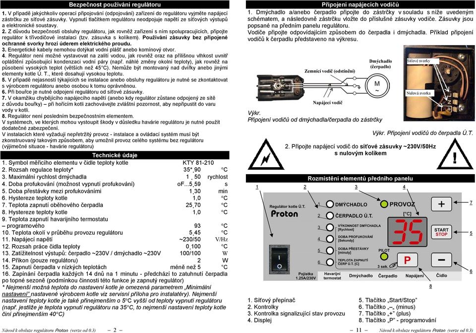 Z důvodu bezpečnosti obsluhy regulátoru, jak rovněž zařízení s ním spolupracujících, připojte regulátor k třívodičové instalaci (tzv. zásuvka s kolíkem).