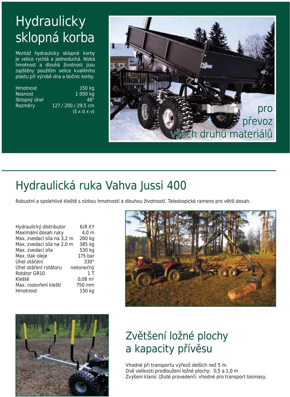 150 kg Nosnost 1 000 kg Sklopný úhel 46 Rozměry 127 / 200 / 29,5 cm (š x d x v) pro převoz všech druhů materiálů Hydraulická ruka Vahva Jussi 400 Robustní a spolehlivé kleště s nízkou hmotností a