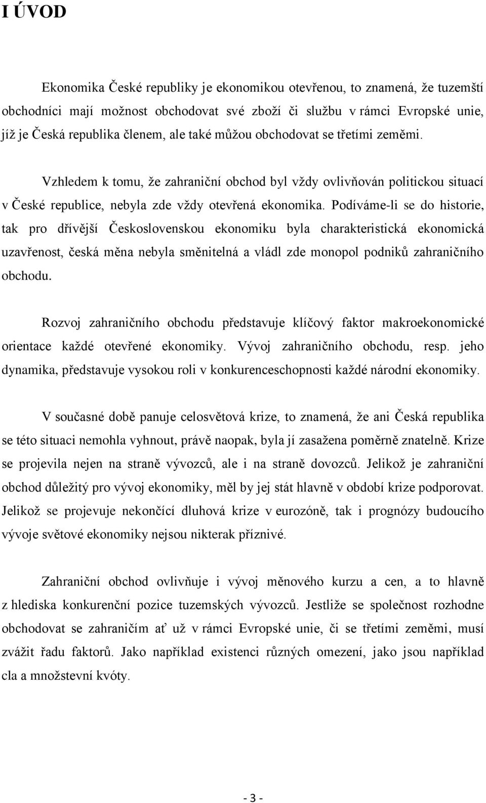 Podíváme-li se do historie, tak pro dřívější Československou ekonomiku byla charakteristická ekonomická uzavřenost, česká měna nebyla směnitelná a vládl zde monopol podniků zahraničního obchodu.