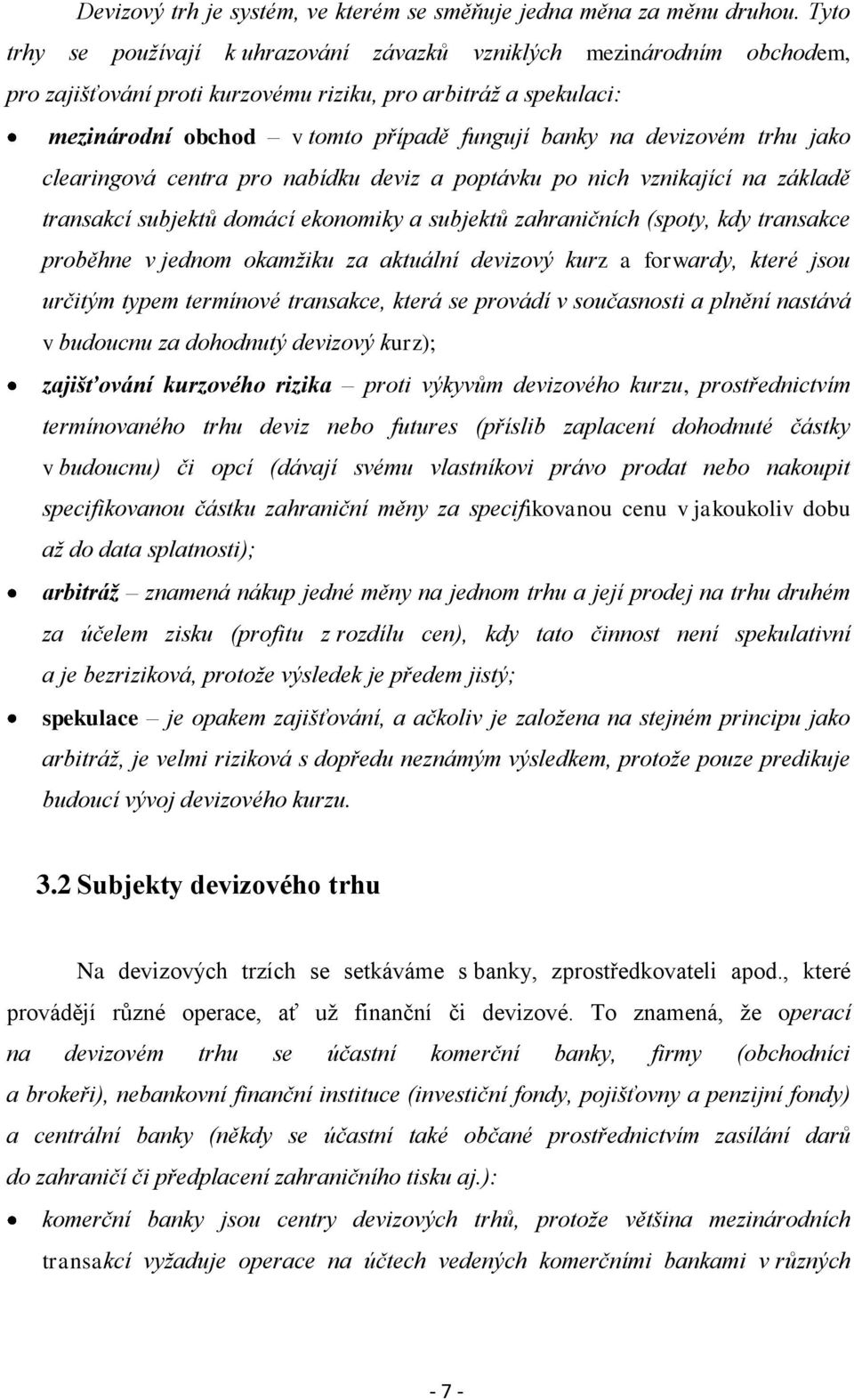 devizovém trhu jako clearingová centra pro nabídku deviz a poptávku po nich vznikající na základě transakcí subjektů domácí ekonomiky a subjektů zahraničních (spoty, kdy transakce proběhne v jednom