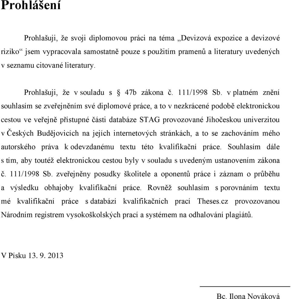 v platném znění souhlasím se zveřejněním své diplomové práce, a to v nezkrácené podobě elektronickou cestou ve veřejně přístupné části databáze STAG provozované Jihočeskou univerzitou v Českých