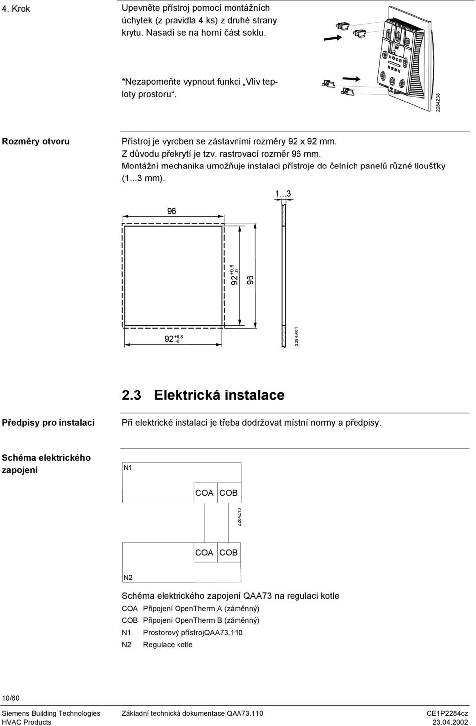 Montážní mechanika umožňuje instalaci přístroje do čelních panelů různé tloušťky (1...3 mm). 1...3 96 92 +0.8-0 96 92 +0.8-0 2284M01 2.