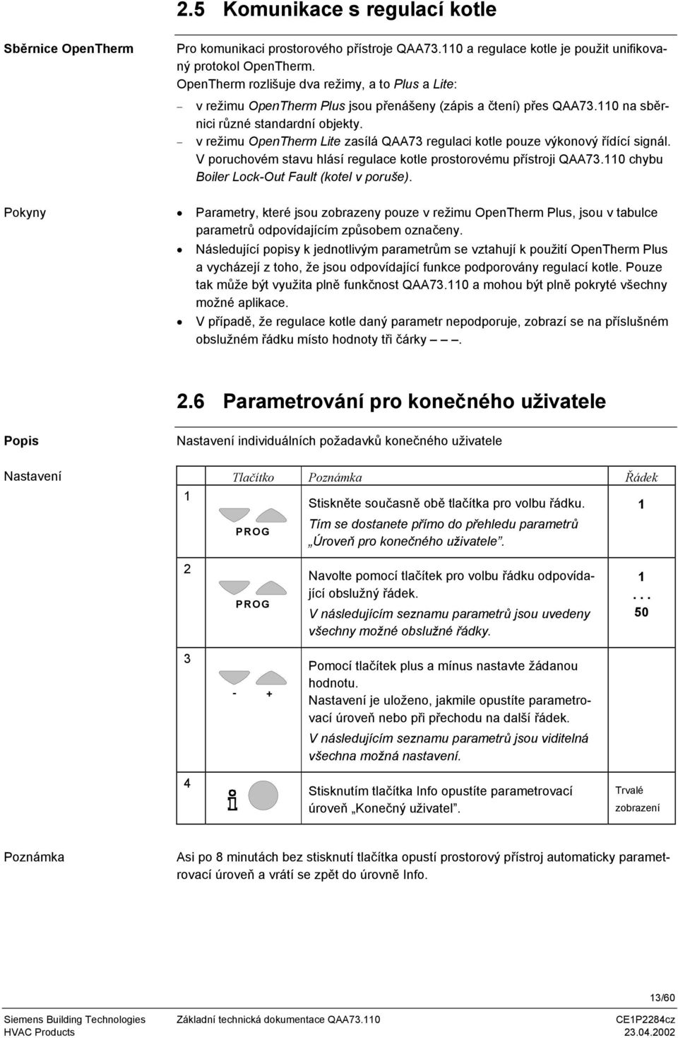 v režimu OpenTherm Lite zasílá QAA73 regulaci kotle pouze výkonový řídící signál. V poruchovém stavu hlásí regulace kotle prostorovému přístroji QAA73.110 chybu Boiler Lock-Out Fault (kotel v poruše).