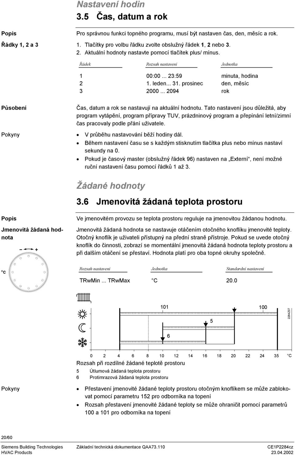 Tato nastavení jsou důležitá, aby program vytápění, program přípravy TUV, prázdninový program a přepínání letní/zimní čas pracovaly podle přání uživatele. V průběhu nastavování běží hodiny dál.