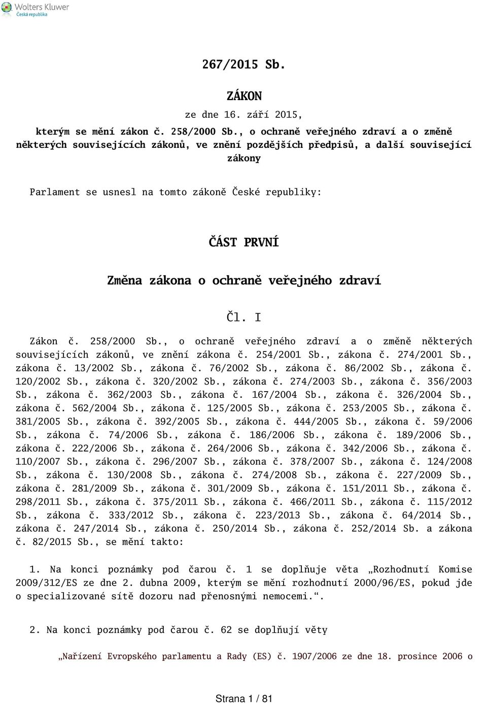 zákona o ochraně veřejného zdraví Čl. I Zákon č. 258/2000 Sb., o ochraně veřejného zdraví a o změně některých souvisejících zákonů, ve znění zákona č. 254/2001 Sb., zákona č. 274/2001 Sb., zákona č. 13/2002 Sb.