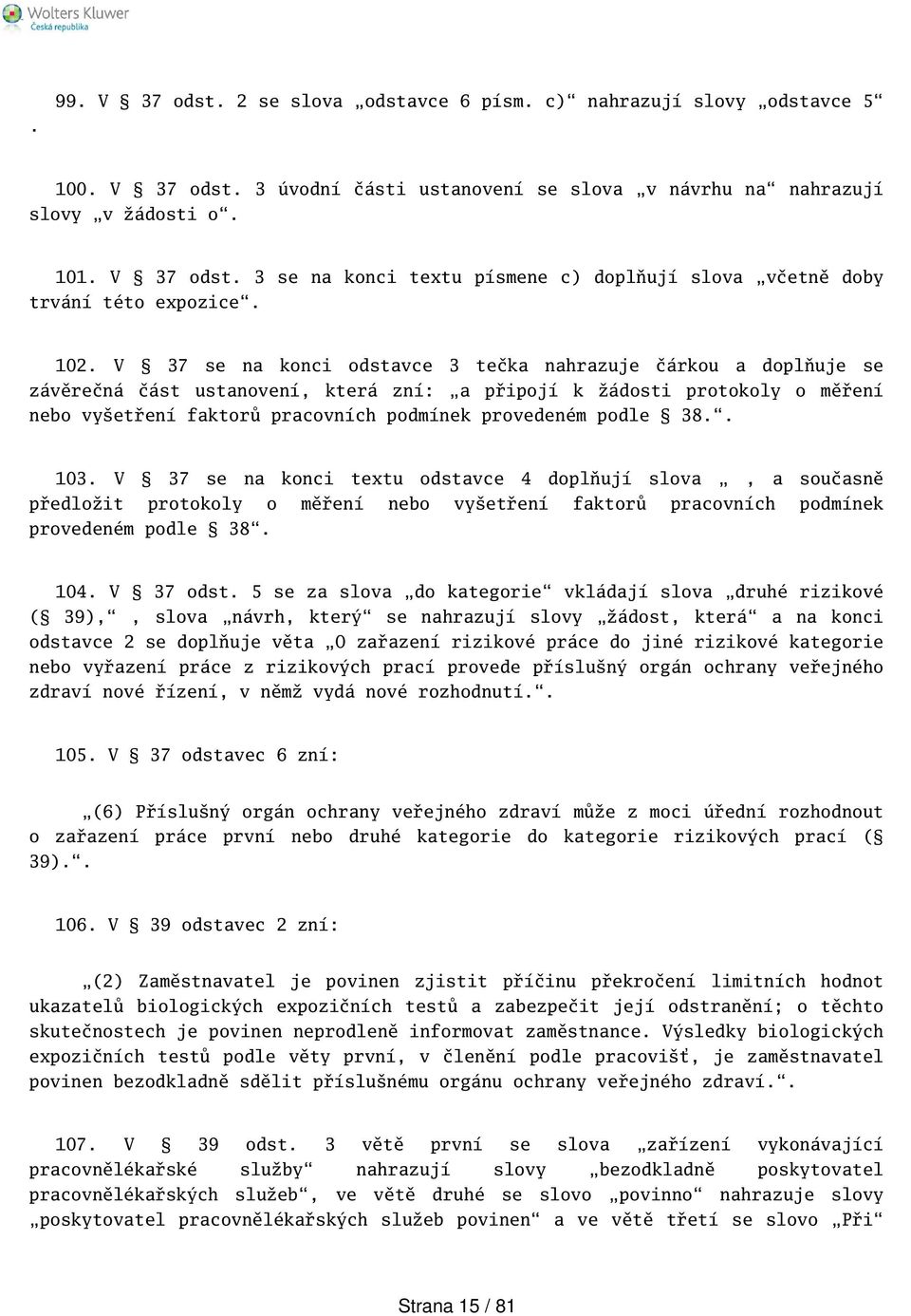 podle 38.. 103. V 37 se na konci textu odstavce 4 doplňují slova, a současně předložit protokoly o měření nebo vyetření faktorů pracovních podmínek provedeném podle 38. 104. V 37 odst.