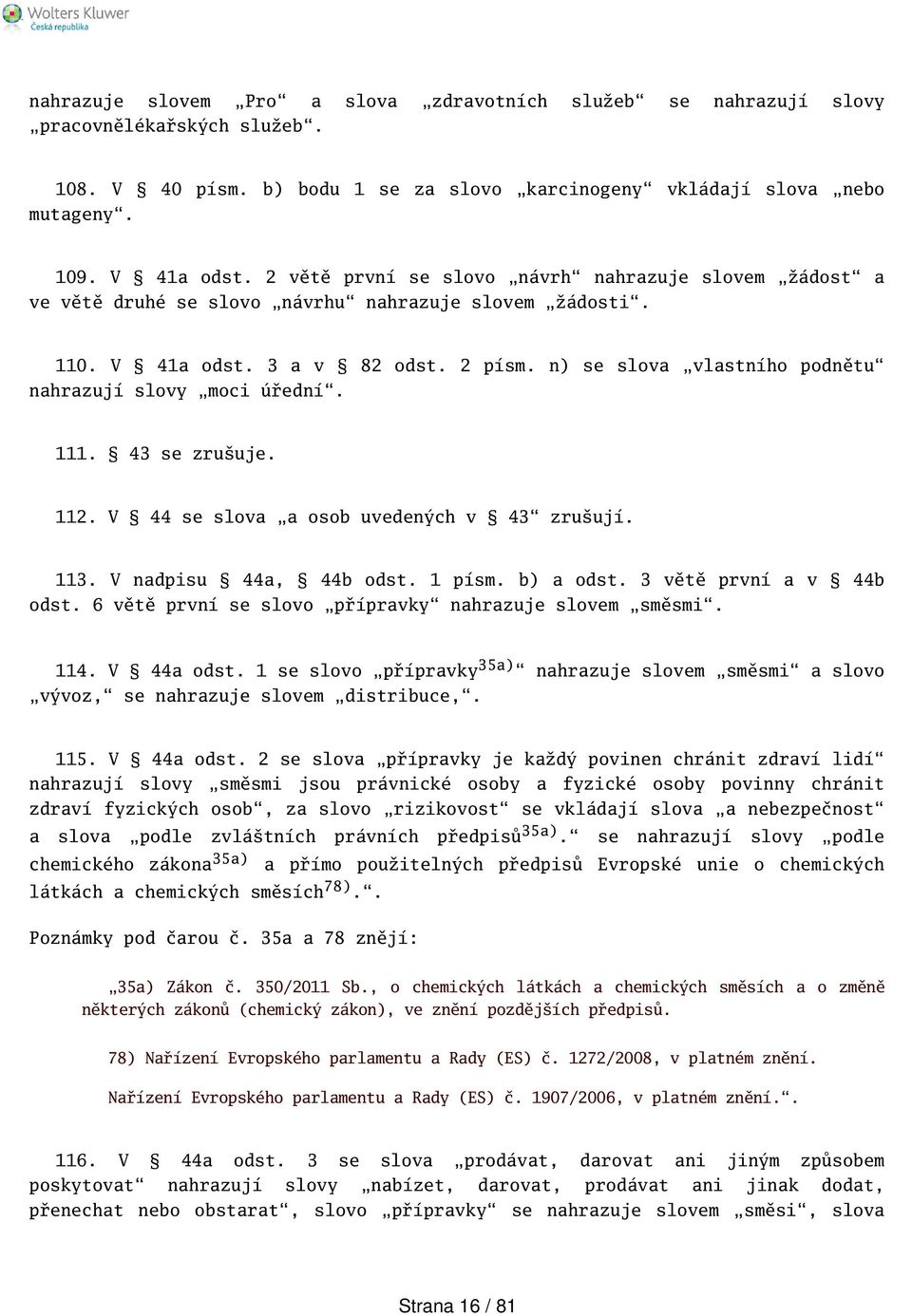 n) se slova vlastního podnětu nahrazují slovy moci úřední. 111. 43 se zruuje. 112. V 44 se slova a osob uvedených v 43 zruují. 113. V nadpisu 44a, 44b odst. 1 písm. b) a odst.