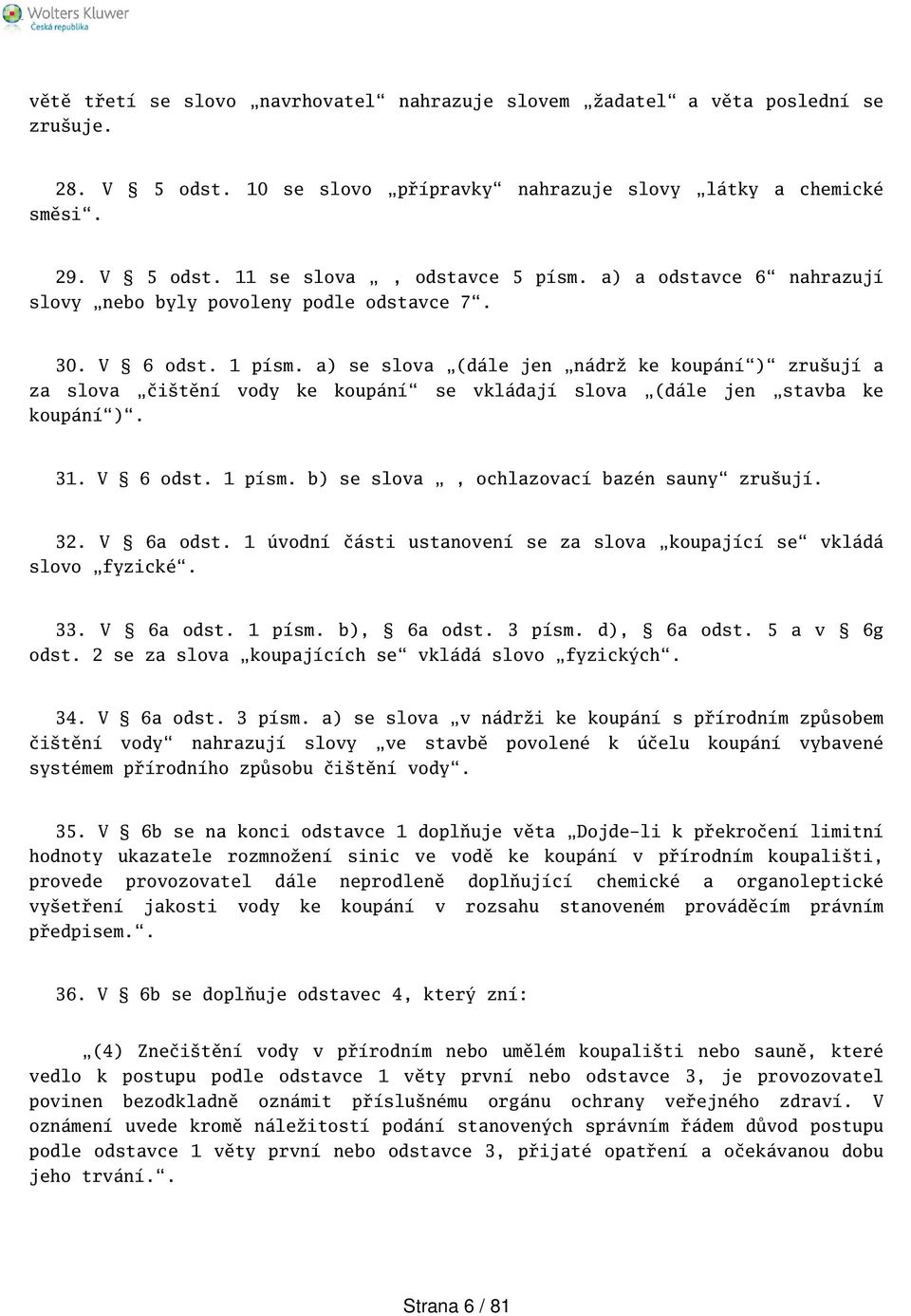 a) se slova (dále jen nádrž ke koupání) zruují a za slova čitění vody ke koupání se vkládají slova (dále jen stavba ke koupání). 31. V 6 odst. 1 písm. b) se slova, ochlazovací bazén sauny zruují. 32.