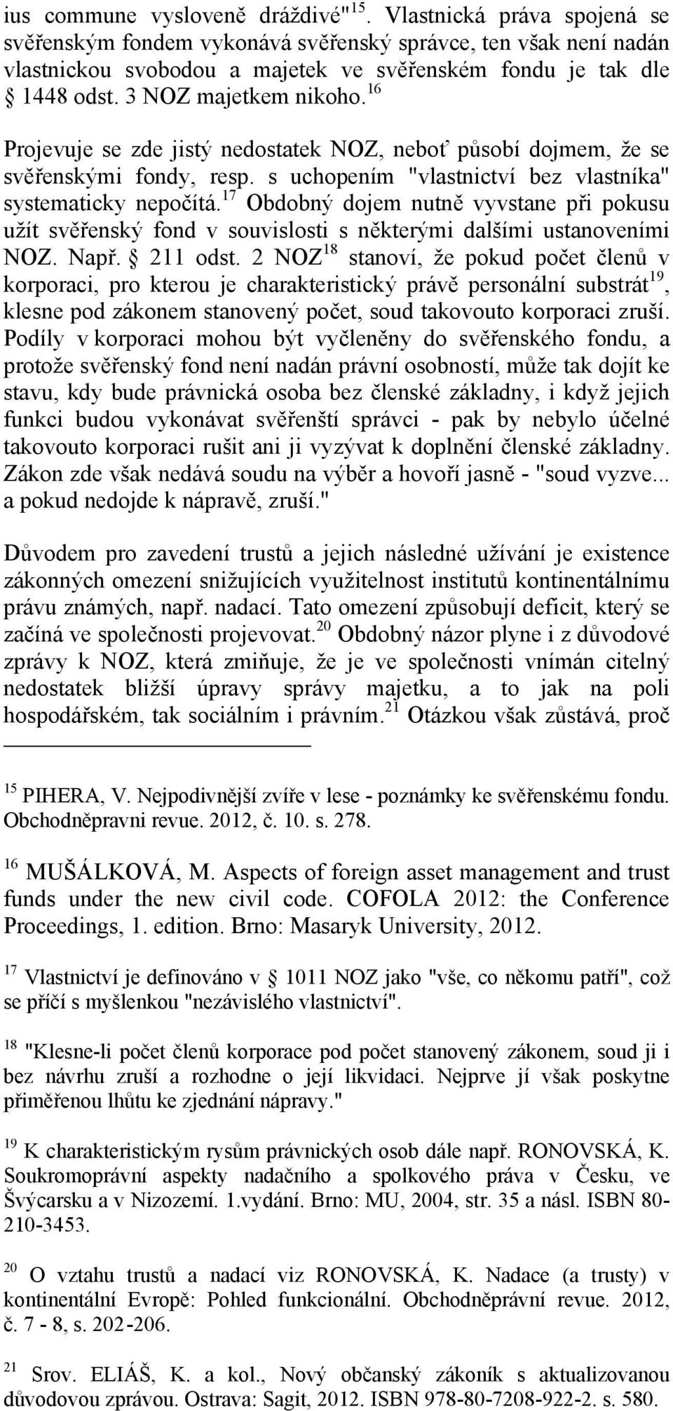 16 Projevuje se zde jistý nedostatek NOZ, neboť působí dojmem, že se svěřenskými fondy, resp. s uchopením "vlastnictví bez vlastníka" systematicky nepočítá.