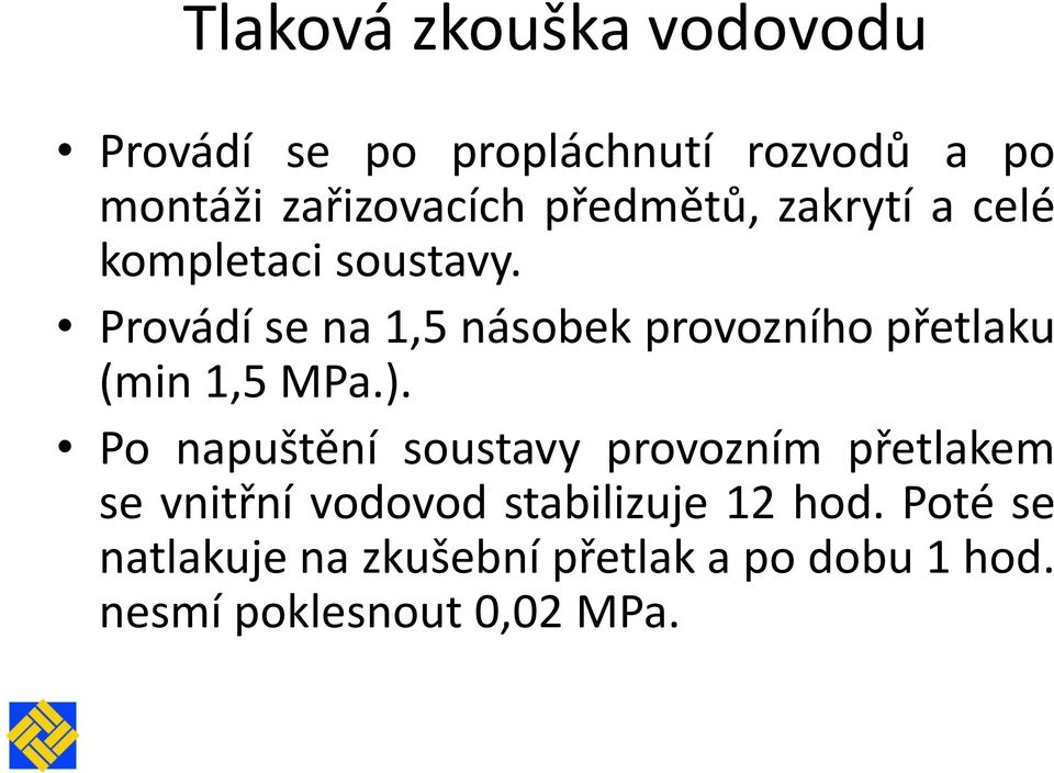 Provádí se na 1,5 násobek provozního přetlaku (min 1,5 MPa.).