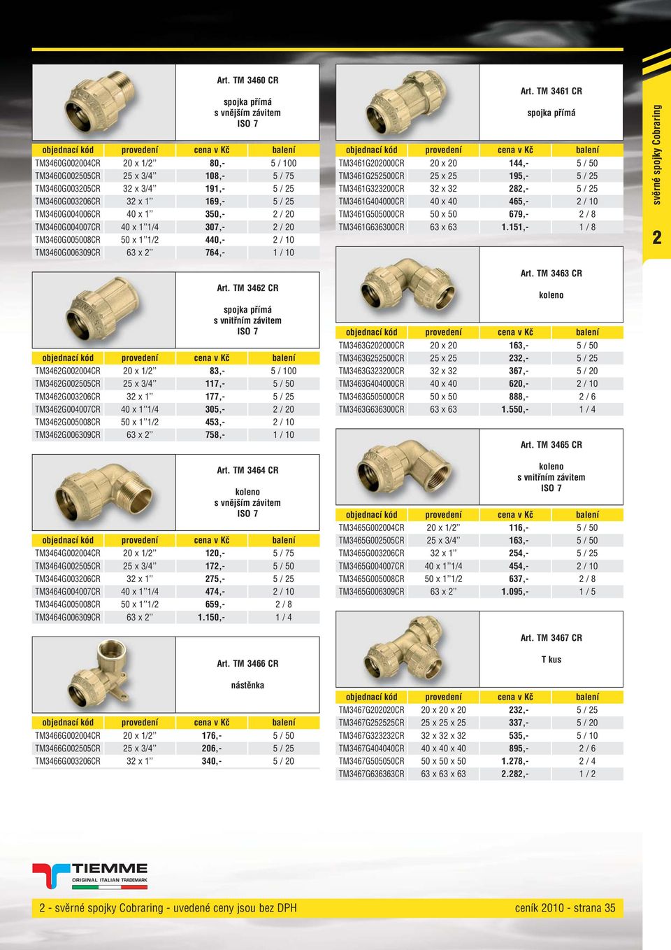 TM 346 CR TM346G202000CR 20 x 20 44,- 5 / 50 TM346G252500CR 25 x 25 95,- 5 / 25 TM346G323200CR 32 x 32 282,- 5 / 25 TM346G404000CR 40 x 40 465,- 2 / 0 TM346G505000CR 50 x 50 679,- 2 / 8