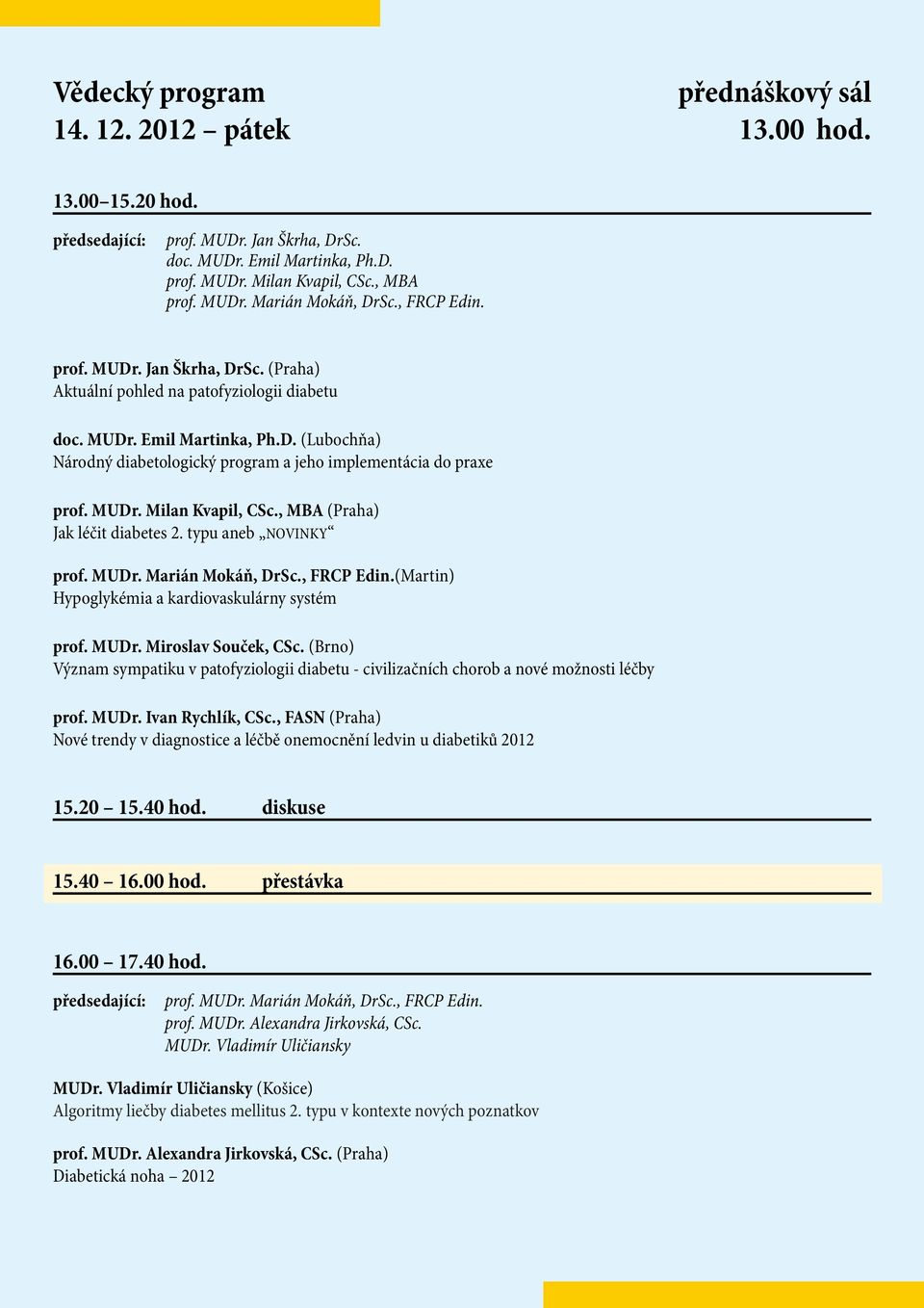 MUDr. Milan Kvapil, CSc., MBA (Praha) Jak léčit diabetes 2. typu aneb NOVINKY prof. MUDr. Marián Mokáň, DrSc., FRCP Edin.(Martin) Hypoglykémia a kardiovaskulárny systém prof. MUDr. Miroslav Souček, CSc.