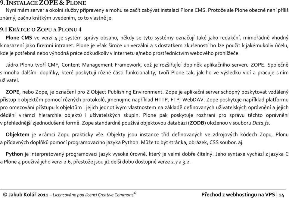 Plone je však široce univerzální a s dostatkem zkušeností ho lze použít k jakémukoliv účelu, kde je potřebná nebo výhodná práce odkudkoliv v Internetu a/nebo prostřednictvím webového prohlížeče.