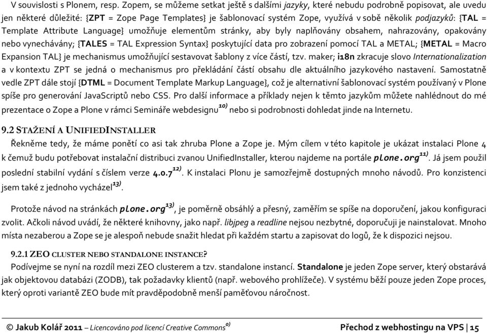 podjazyků: {TAL = Template Attribute Language} umožňuje elementům stránky, aby byly naplňovány obsahem, nahrazovány, opakovány nebo vynechávány; {TALES = TAL Expression Syntax} poskytující data pro